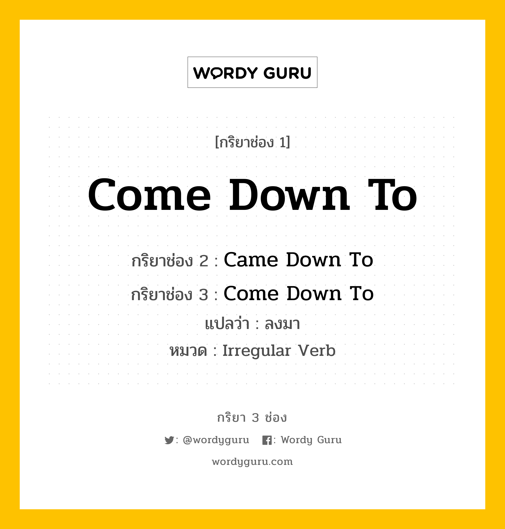 กริยา 3 ช่อง: Come Down To ช่อง 2 Come Down To ช่อง 3 คืออะไร, กริยาช่อง 1 Come Down To กริยาช่อง 2 Came Down To กริยาช่อง 3 Come Down To แปลว่า ลงมา หมวด Irregular Verb หมวด Irregular Verb