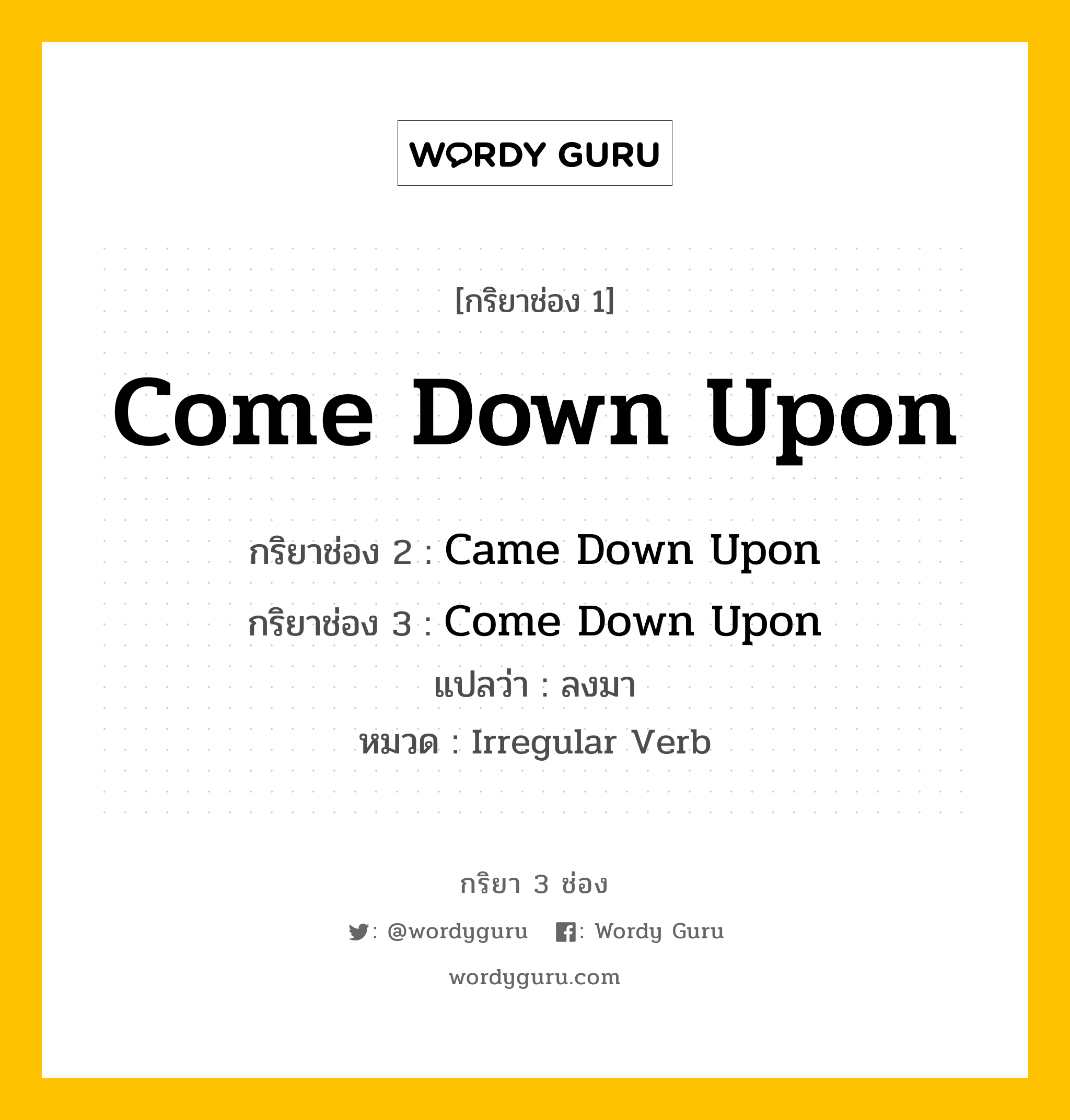 กริยา 3 ช่อง: Come Down Upon ช่อง 2 Come Down Upon ช่อง 3 คืออะไร, กริยาช่อง 1 Come Down Upon กริยาช่อง 2 Came Down Upon กริยาช่อง 3 Come Down Upon แปลว่า ลงมา หมวด Irregular Verb หมวด Irregular Verb