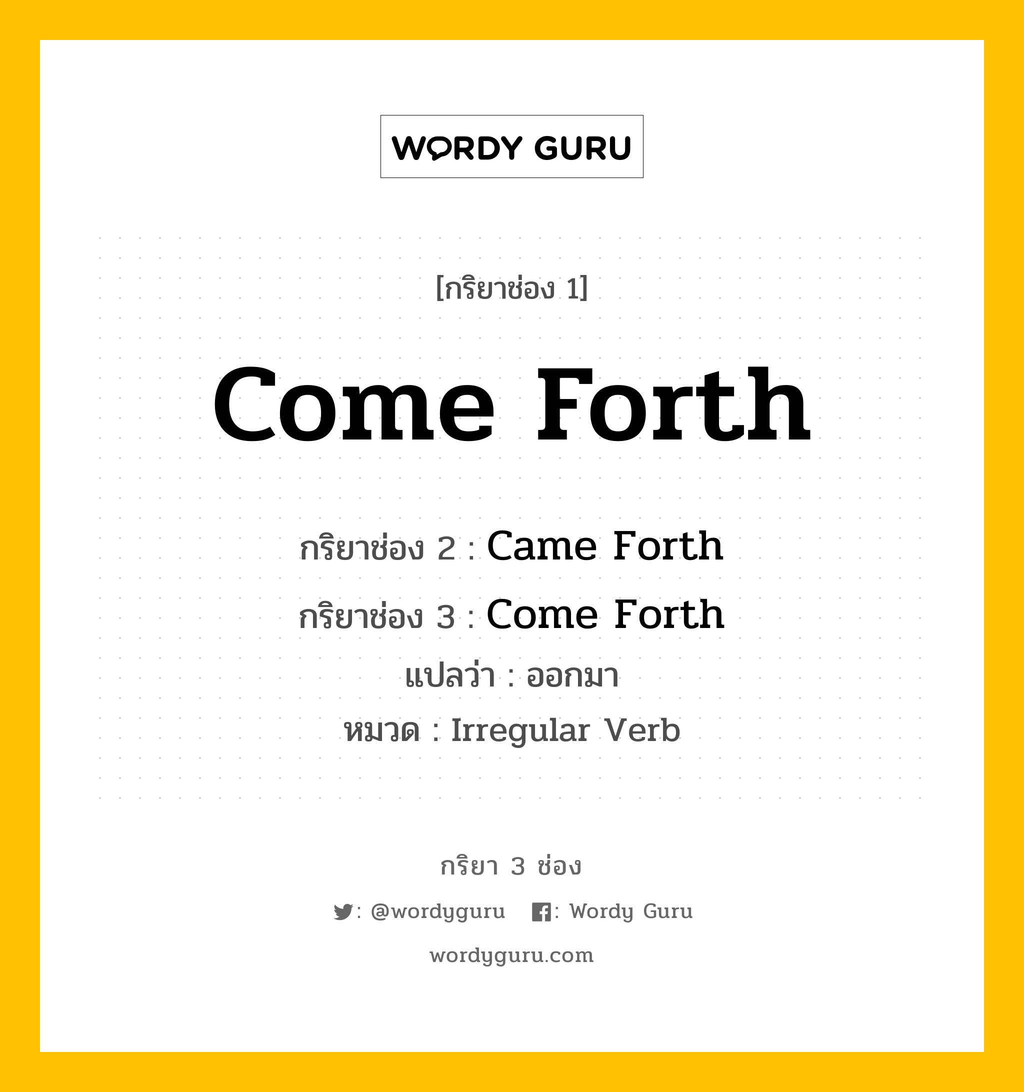 กริยา 3 ช่อง: Come Forth ช่อง 2 Come Forth ช่อง 3 คืออะไร, กริยาช่อง 1 Come Forth กริยาช่อง 2 Came Forth กริยาช่อง 3 Come Forth แปลว่า ออกมา หมวด Irregular Verb หมวด Irregular Verb