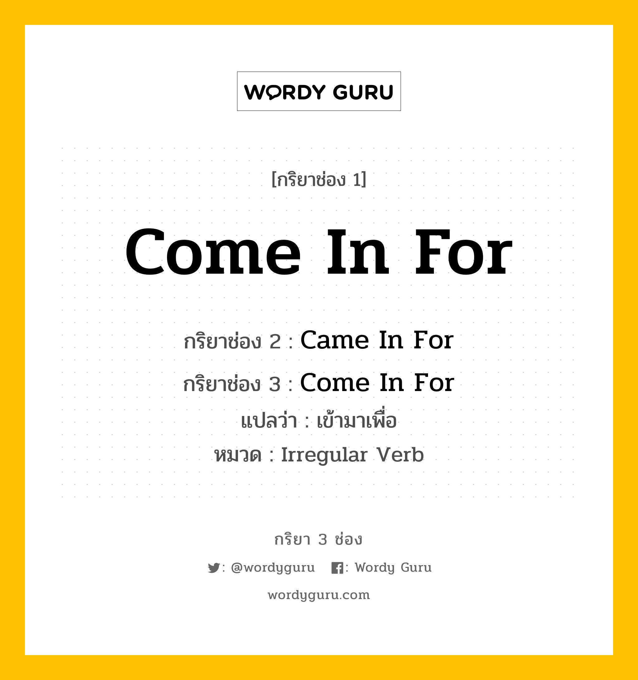 กริยา 3 ช่อง: Come In For ช่อง 2 Come In For ช่อง 3 คืออะไร, กริยาช่อง 1 Come In For กริยาช่อง 2 Came In For กริยาช่อง 3 Come In For แปลว่า เข้ามาเพื่อ หมวด Irregular Verb หมวด Irregular Verb