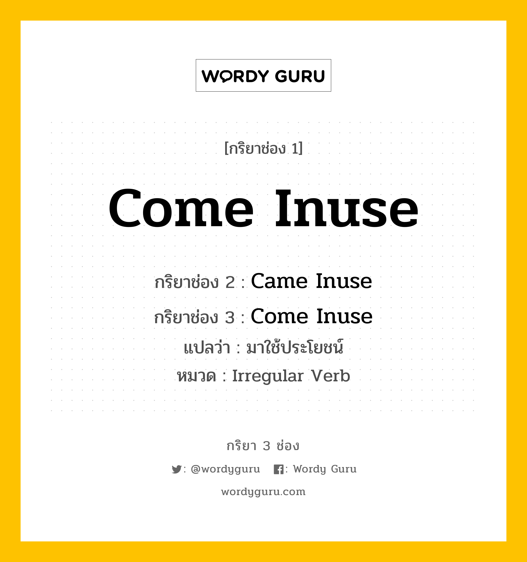 กริยา 3 ช่อง: Come Inuse ช่อง 2 Come Inuse ช่อง 3 คืออะไร, กริยาช่อง 1 Come Inuse กริยาช่อง 2 Came Inuse กริยาช่อง 3 Come Inuse แปลว่า มาใช้ประโยชน์ หมวด Irregular Verb หมวด Irregular Verb