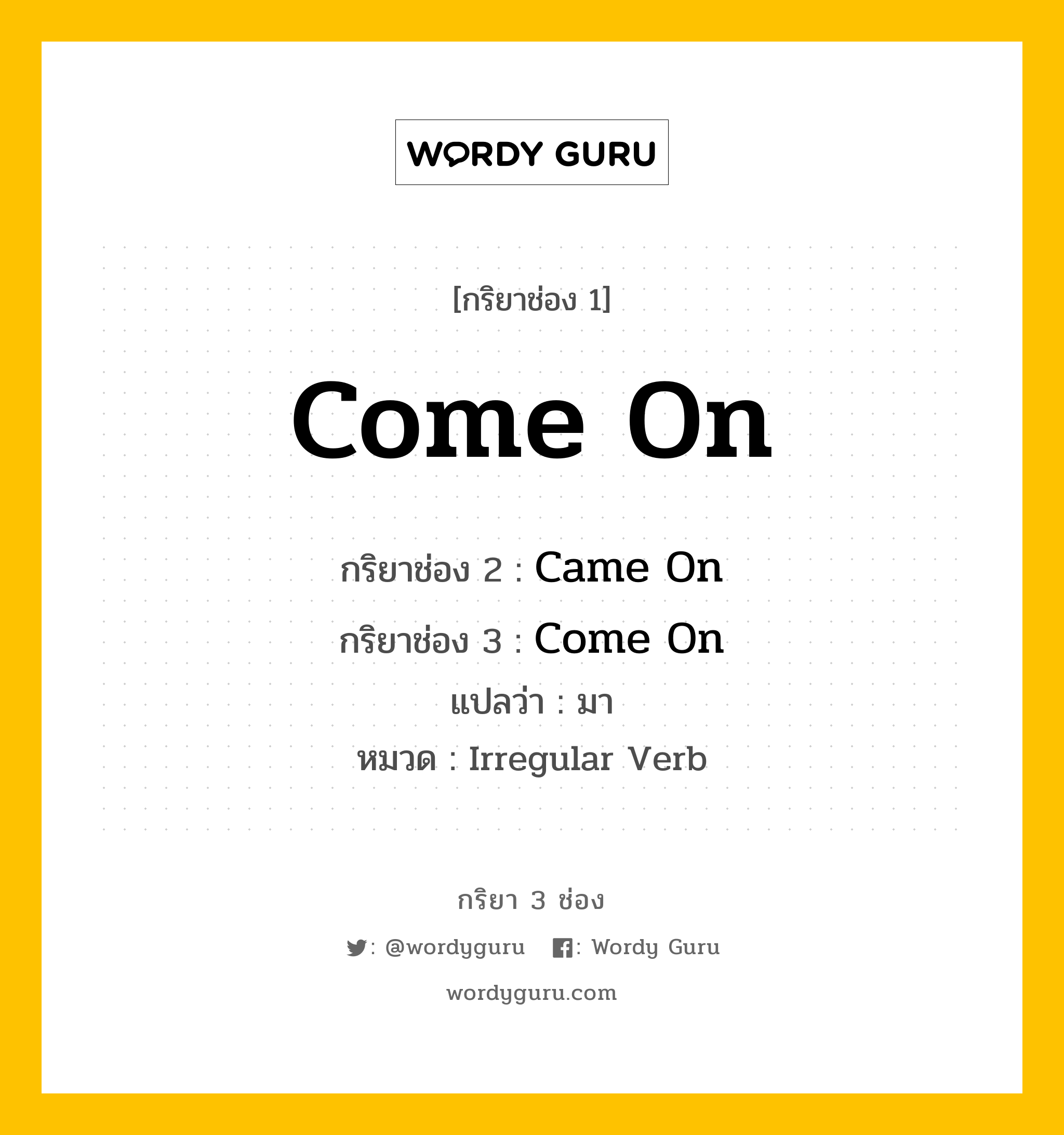 กริยา 3 ช่อง: Come On ช่อง 2 Come On ช่อง 3 คืออะไร, กริยาช่อง 1 Come On กริยาช่อง 2 Came On กริยาช่อง 3 Come On แปลว่า มา หมวด Irregular Verb หมวด Irregular Verb