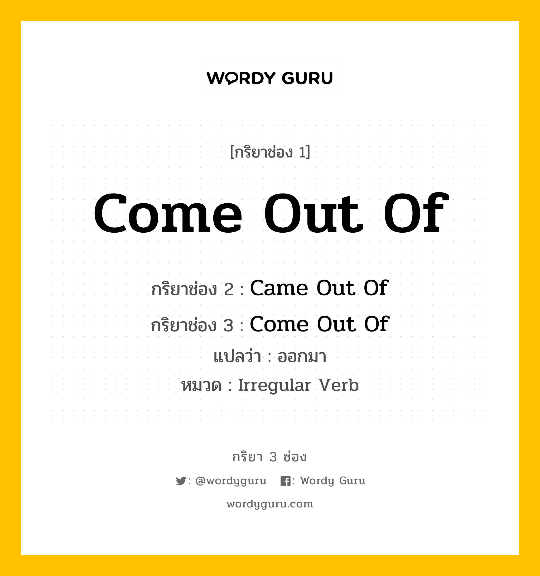 กริยา 3 ช่อง: Come Out Of ช่อง 2 Come Out Of ช่อง 3 คืออะไร, กริยาช่อง 1 Come Out Of กริยาช่อง 2 Came Out Of กริยาช่อง 3 Come Out Of แปลว่า ออกมา หมวด Irregular Verb หมวด Irregular Verb