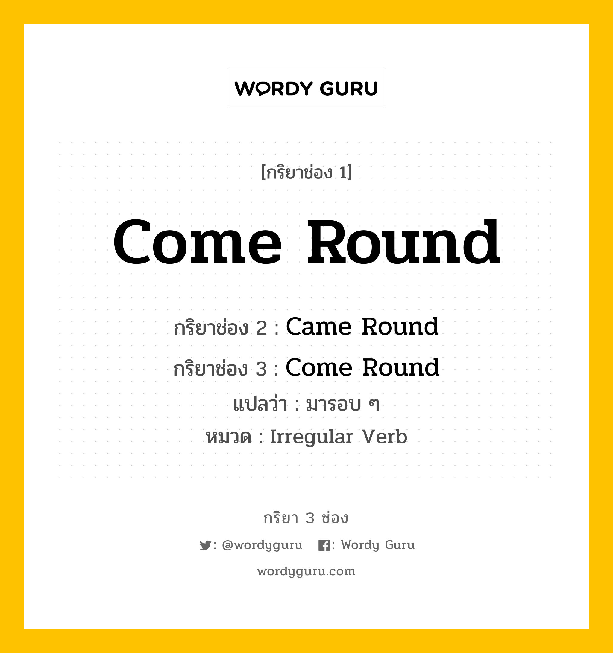 กริยา 3 ช่อง: Come Round ช่อง 2 Come Round ช่อง 3 คืออะไร, กริยาช่อง 1 Come Round กริยาช่อง 2 Came Round กริยาช่อง 3 Come Round แปลว่า มารอบ ๆ หมวด Irregular Verb หมวด Irregular Verb