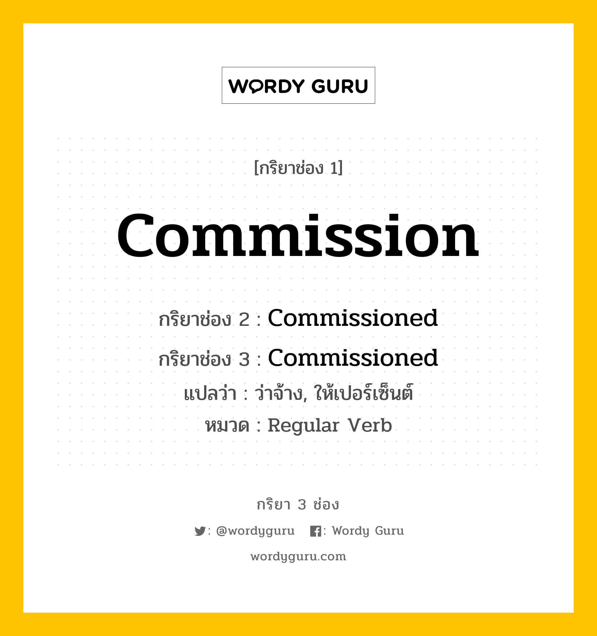 กริยา 3 ช่อง: Commission ช่อง 2 Commission ช่อง 3 คืออะไร, กริยาช่อง 1 Commission กริยาช่อง 2 Commissioned กริยาช่อง 3 Commissioned แปลว่า ว่าจ้าง, ให้เปอร์เซ็นต์ หมวด Regular Verb หมวด Regular Verb