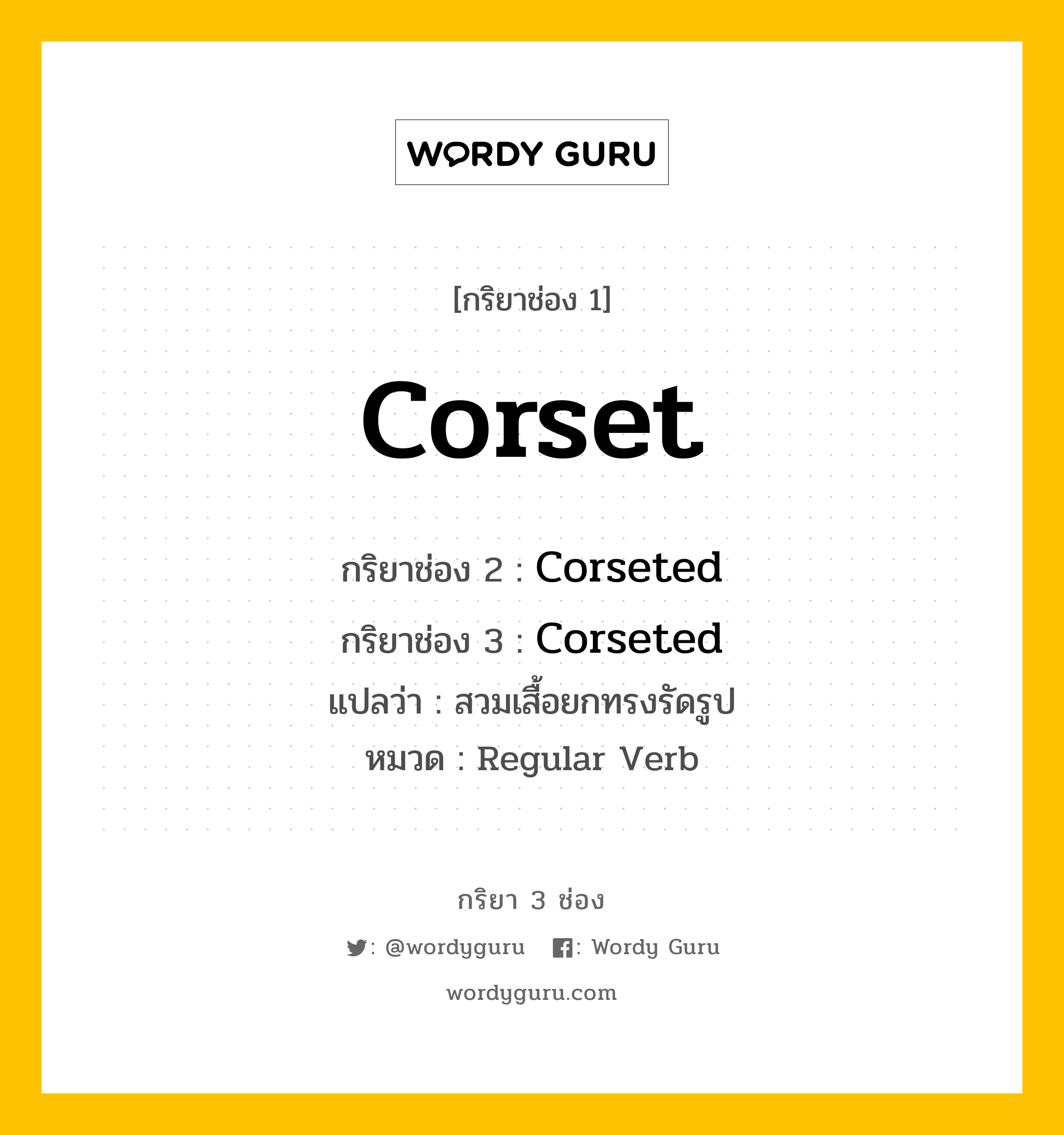 กริยา 3 ช่อง: Corset ช่อง 2 Corset ช่อง 3 คืออะไร, กริยาช่อง 1 Corset กริยาช่อง 2 Corseted กริยาช่อง 3 Corseted แปลว่า สวมเสื้อยกทรงรัดรูป หมวด Regular Verb หมวด Regular Verb