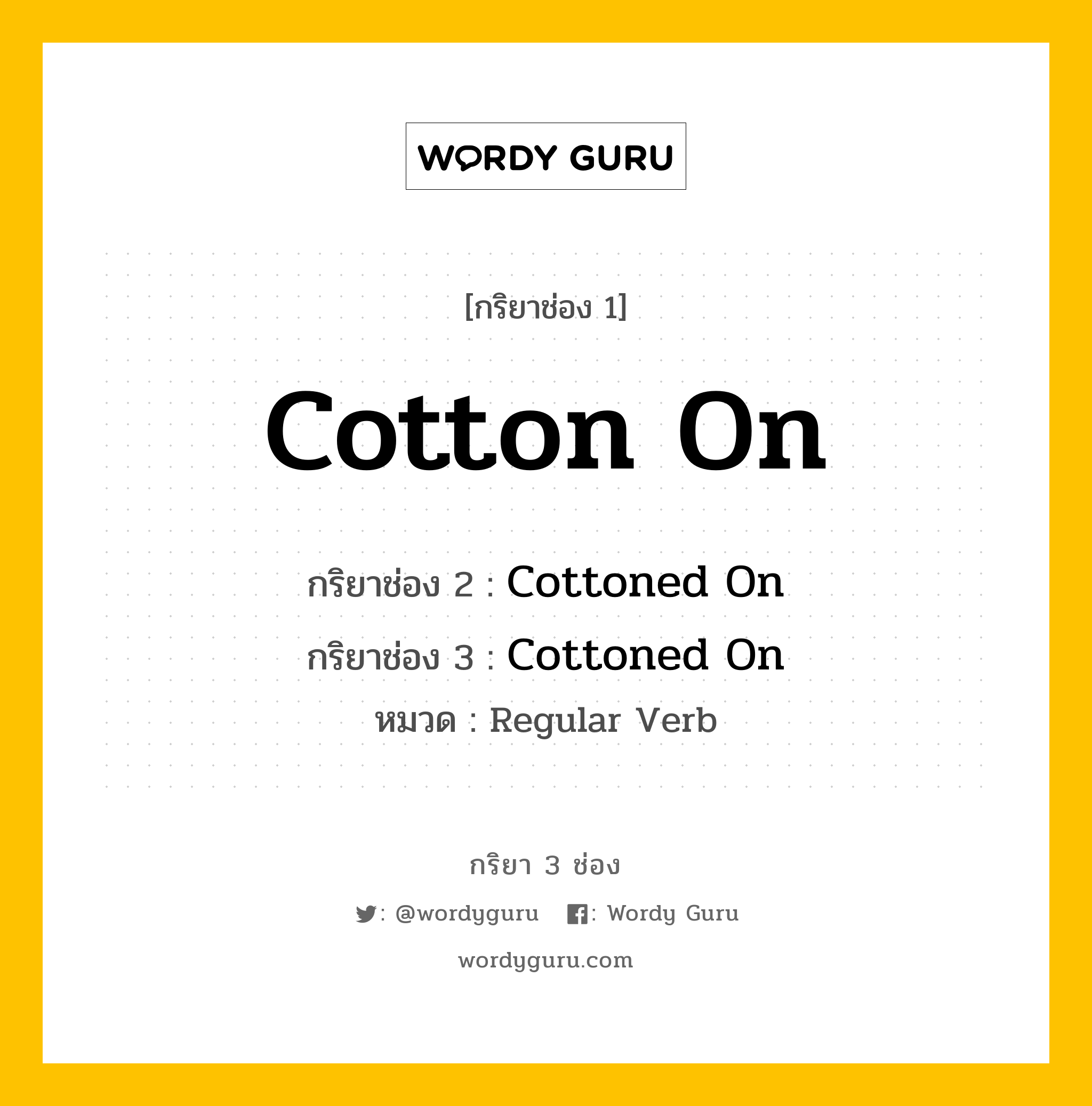 กริยา 3 ช่อง: Cotton On ช่อง 2 Cotton On ช่อง 3 คืออะไร, กริยาช่อง 1 Cotton On กริยาช่อง 2 Cottoned On กริยาช่อง 3 Cottoned On หมวด Regular Verb หมวด Regular Verb