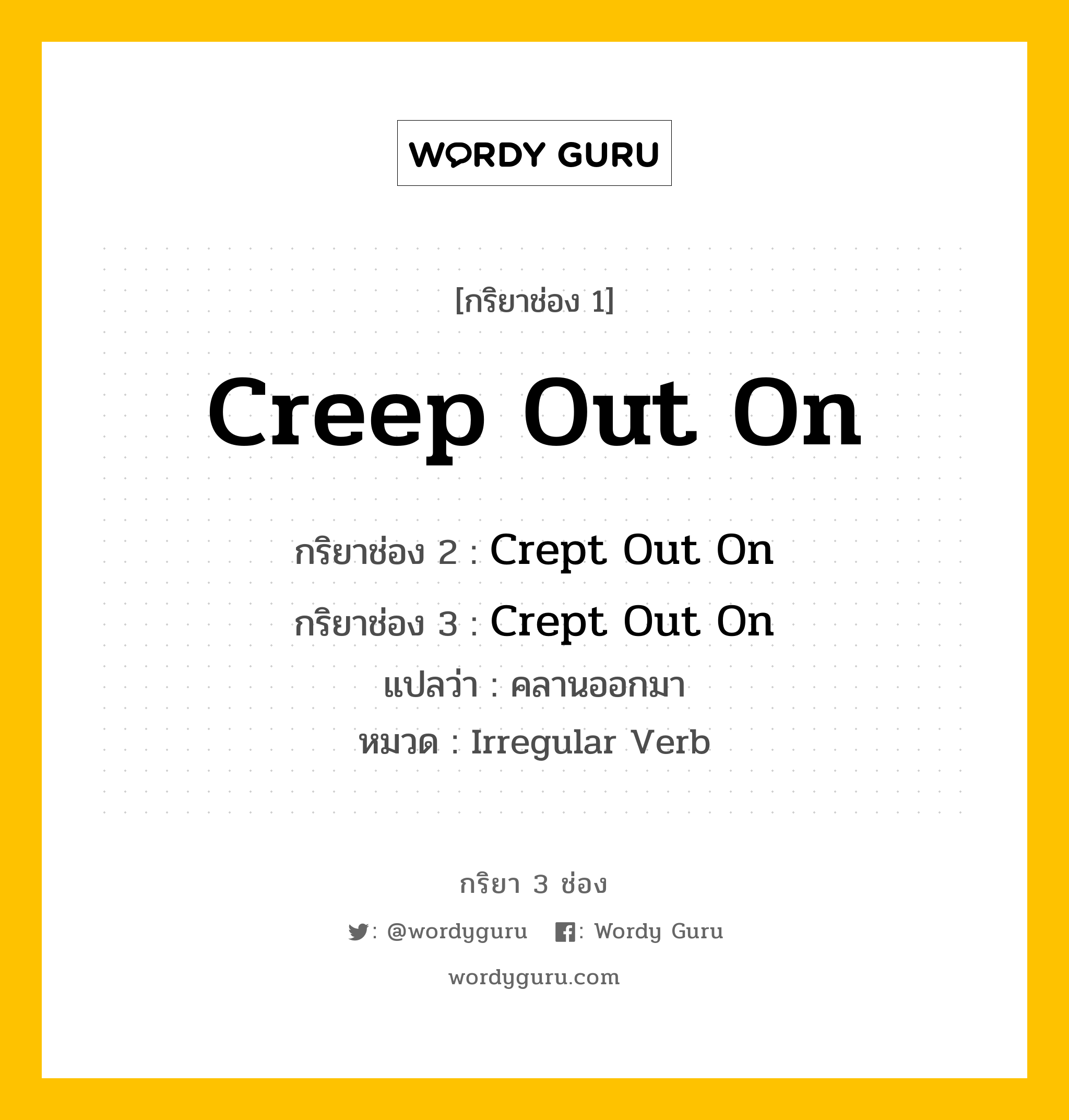 กริยา 3 ช่อง: Creep Out On ช่อง 2 Creep Out On ช่อง 3 คืออะไร, กริยาช่อง 1 Creep Out On กริยาช่อง 2 Crept Out On กริยาช่อง 3 Crept Out On แปลว่า คลานออกมา หมวด Irregular Verb หมวด Irregular Verb