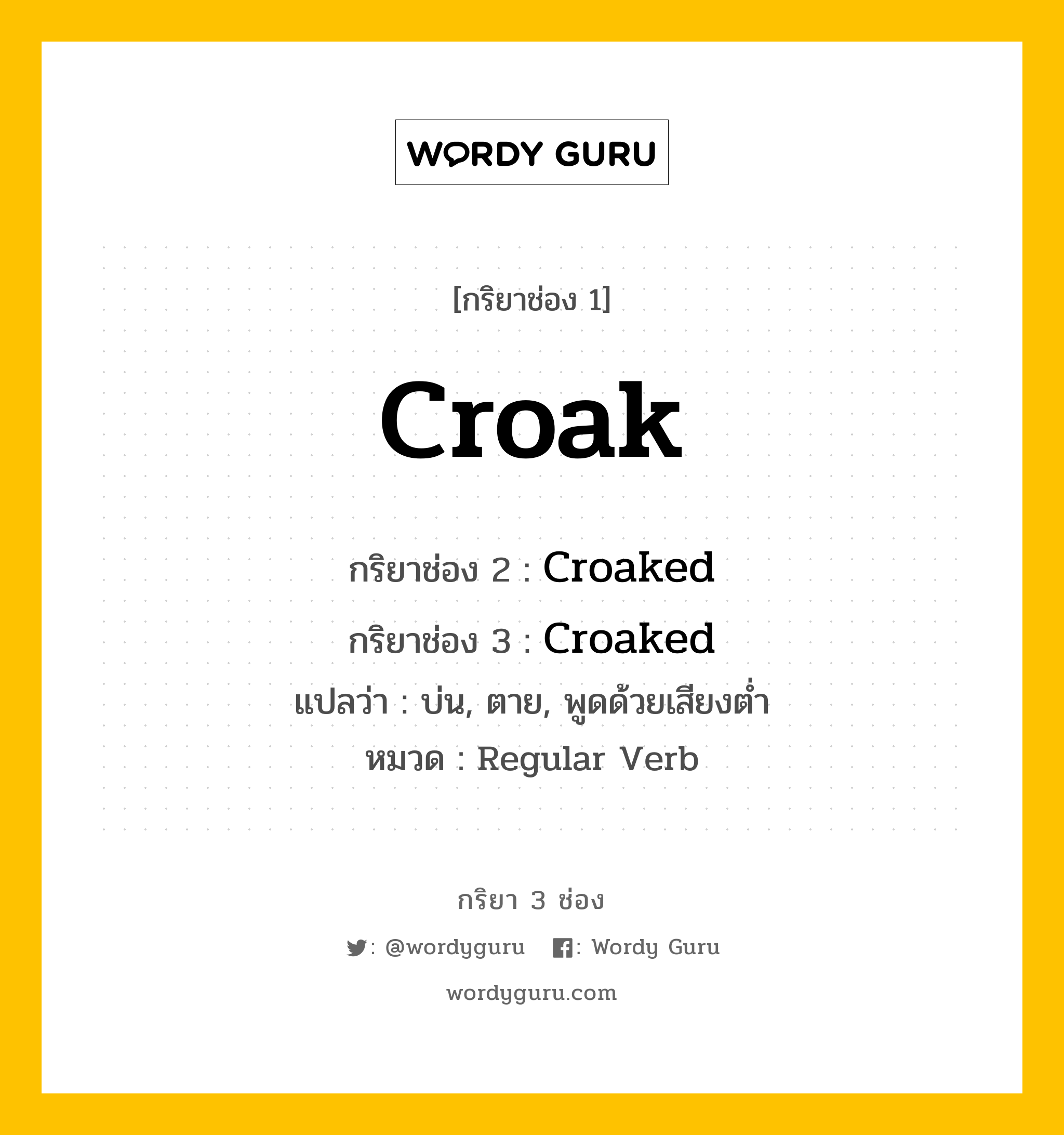 กริยา 3 ช่อง: Croak ช่อง 2 Croak ช่อง 3 คืออะไร, กริยาช่อง 1 Croak กริยาช่อง 2 Croaked กริยาช่อง 3 Croaked แปลว่า บ่น, ตาย, พูดด้วยเสียงต่ำ หมวด Regular Verb หมวด Regular Verb