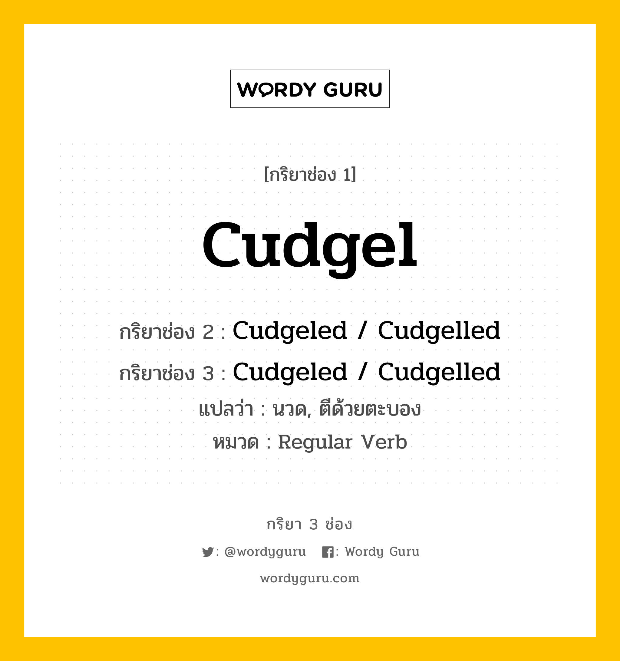 กริยา 3 ช่อง: Cudgel ช่อง 2 Cudgel ช่อง 3 คืออะไร, กริยาช่อง 1 Cudgel กริยาช่อง 2 Cudgeled / Cudgelled กริยาช่อง 3 Cudgeled / Cudgelled แปลว่า นวด, ตีด้วยตะบอง หมวด Regular Verb หมวด Regular Verb