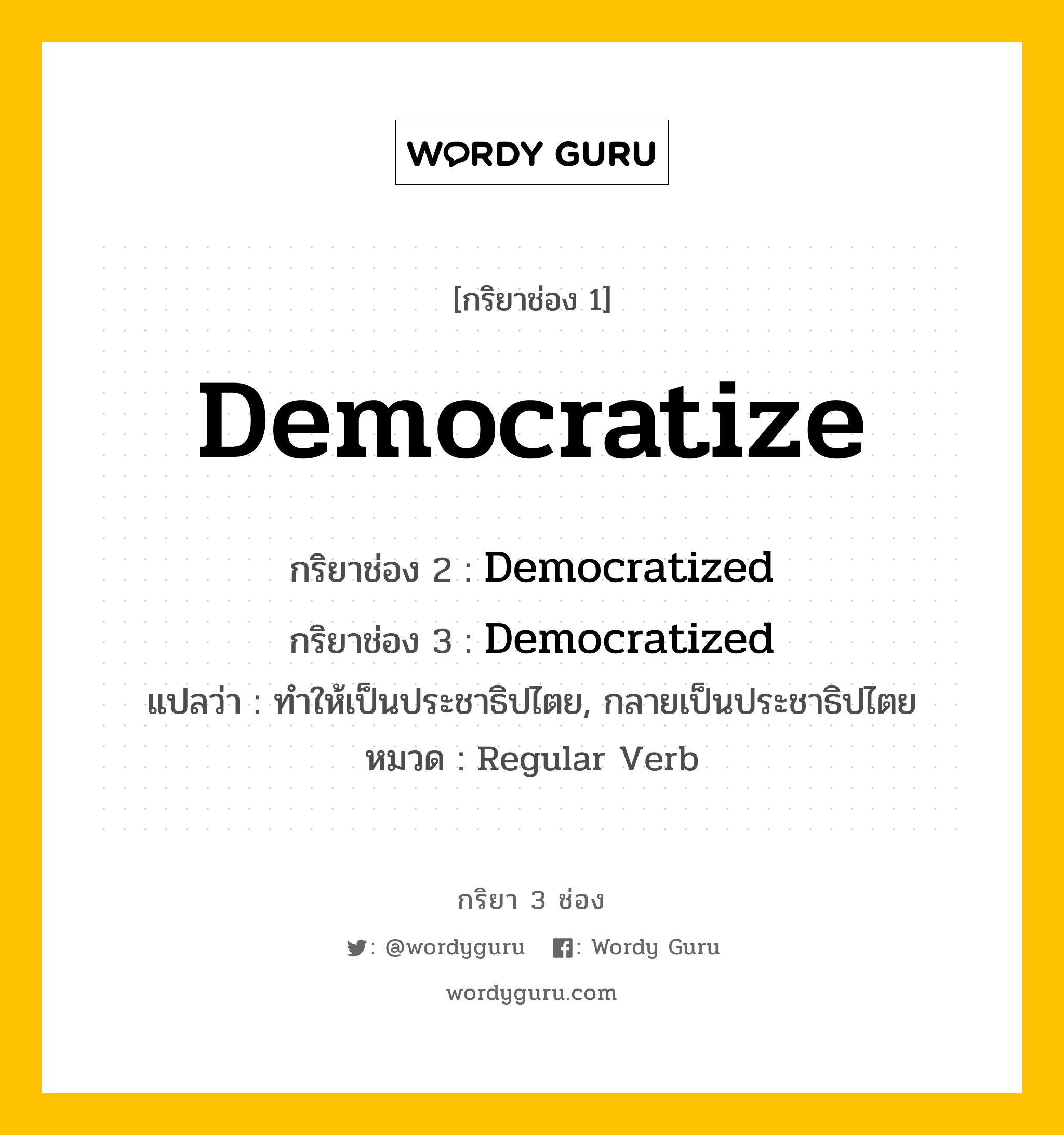 กริยา 3 ช่อง: Democratize ช่อง 2 Democratize ช่อง 3 คืออะไร, กริยาช่อง 1 Democratize กริยาช่อง 2 Democratized กริยาช่อง 3 Democratized แปลว่า ทำให้เป็นประชาธิปไตย, กลายเป็นประชาธิปไตย หมวด Regular Verb หมวด Regular Verb