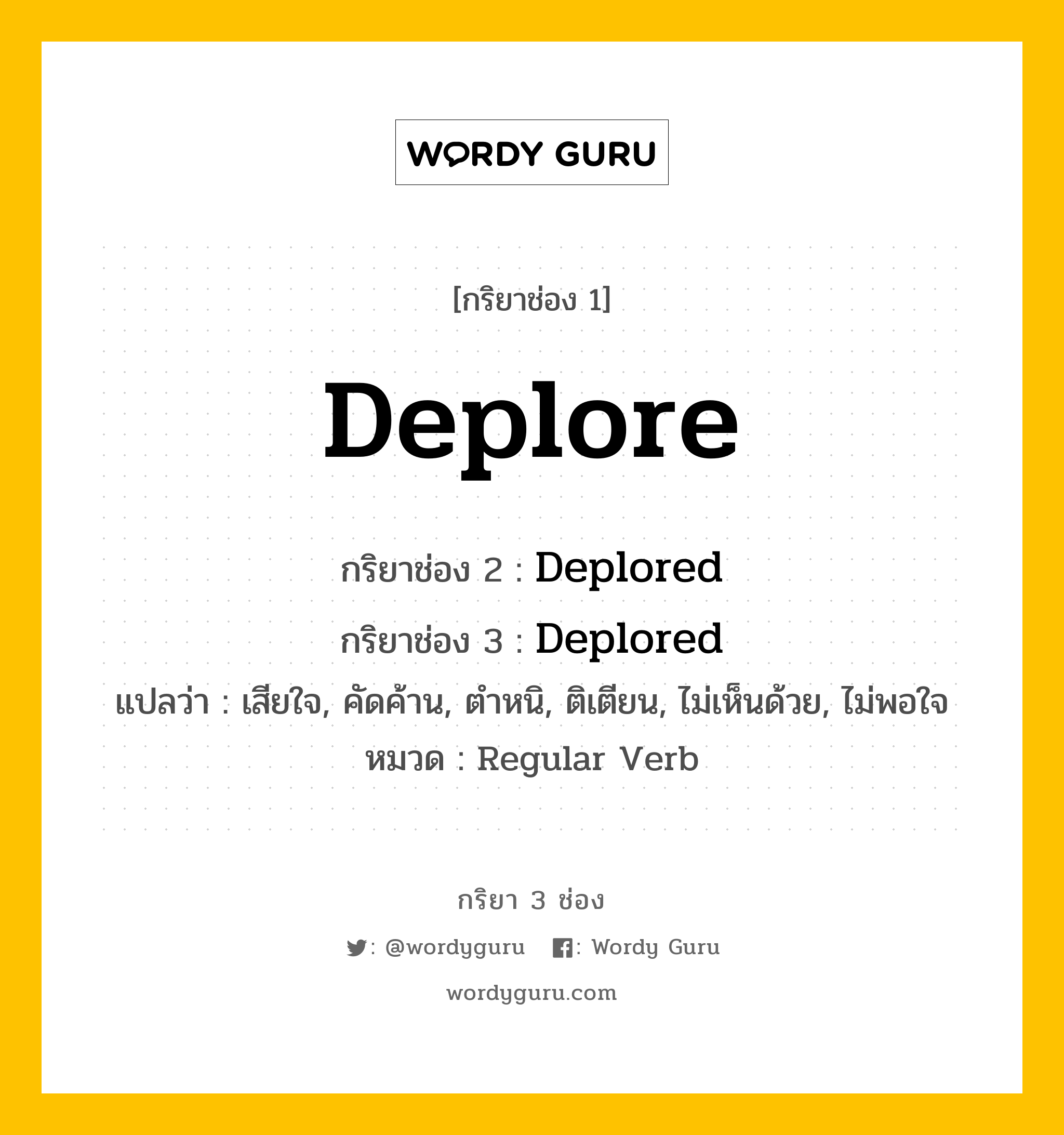 กริยา 3 ช่อง: Deplore ช่อง 2 Deplore ช่อง 3 คืออะไร, กริยาช่อง 1 Deplore กริยาช่อง 2 Deplored กริยาช่อง 3 Deplored แปลว่า เสียใจ, คัดค้าน, ตำหนิ, ติเตียน, ไม่เห็นด้วย, ไม่พอใจ หมวด Regular Verb หมวด Regular Verb