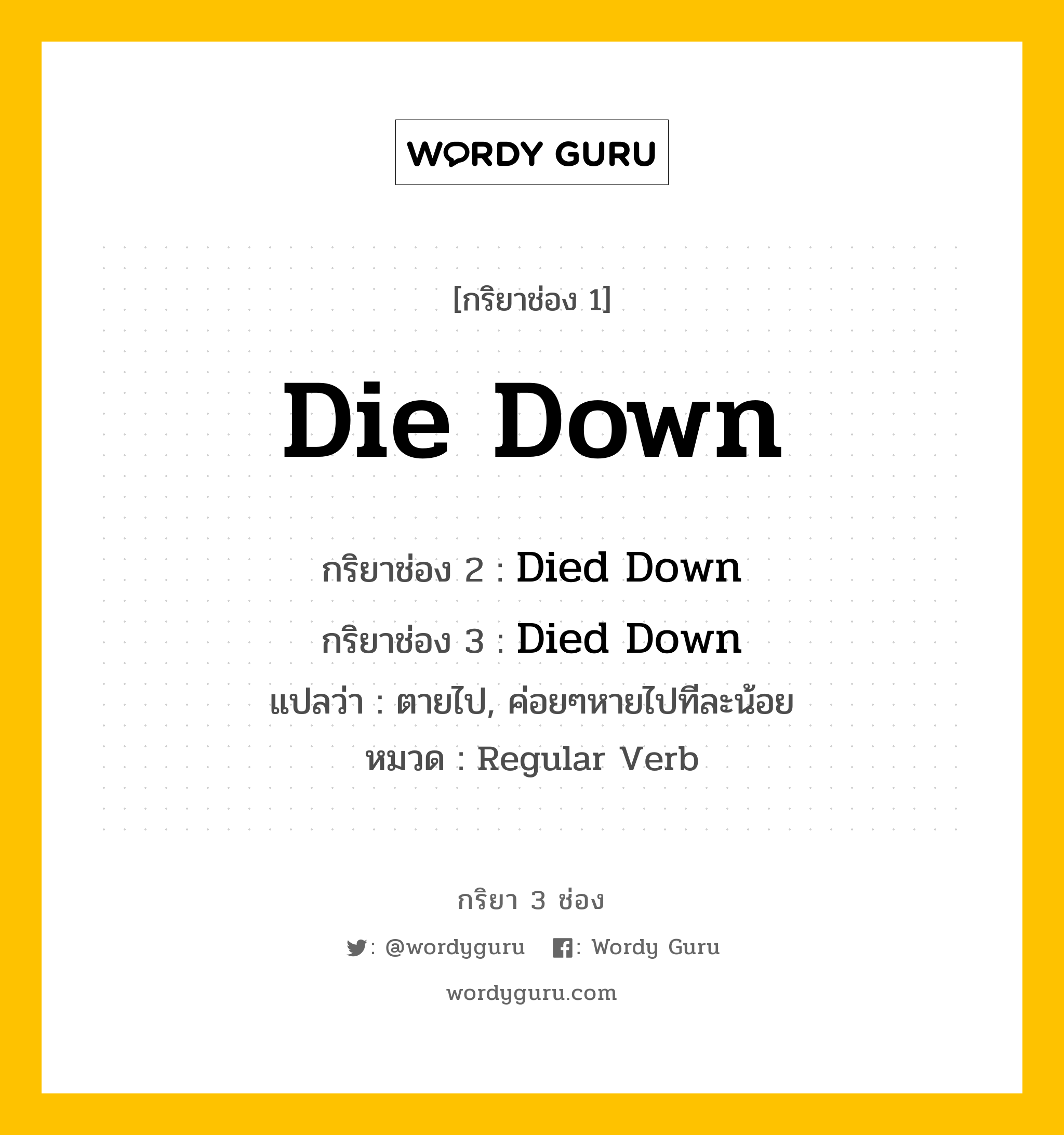 กริยา 3 ช่อง: Die Down ช่อง 2 Die Down ช่อง 3 คืออะไร, กริยาช่อง 1 Die Down กริยาช่อง 2 Died Down กริยาช่อง 3 Died Down แปลว่า ตายไป, ค่อยๆหายไปทีละน้อย หมวด Regular Verb หมวด Regular Verb