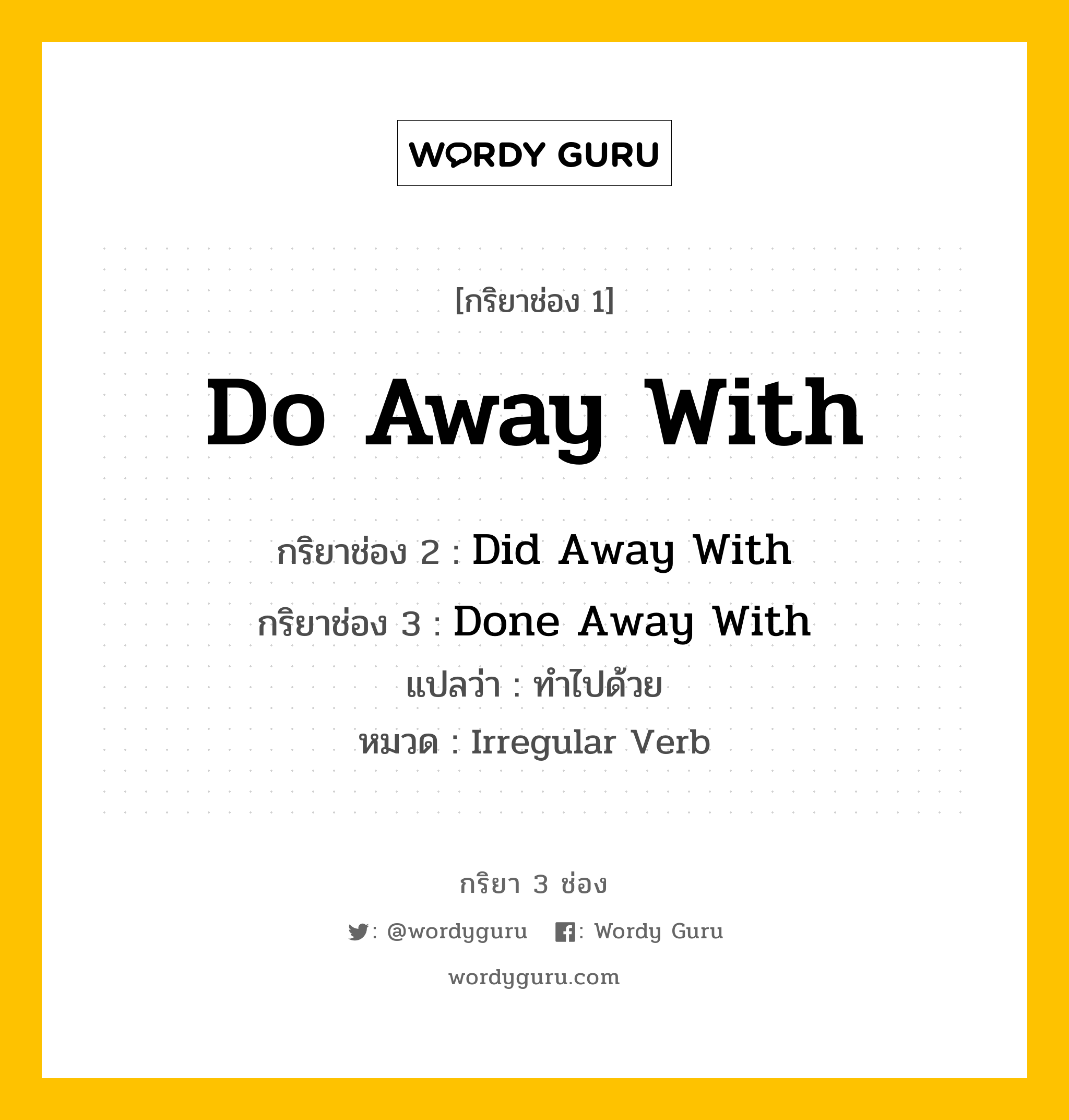 กริยา 3 ช่อง: Do Away With ช่อง 2 Do Away With ช่อง 3 คืออะไร, กริยาช่อง 1 Do Away With กริยาช่อง 2 Did Away With กริยาช่อง 3 Done Away With แปลว่า ทำไปด้วย หมวด Irregular Verb หมวด Irregular Verb