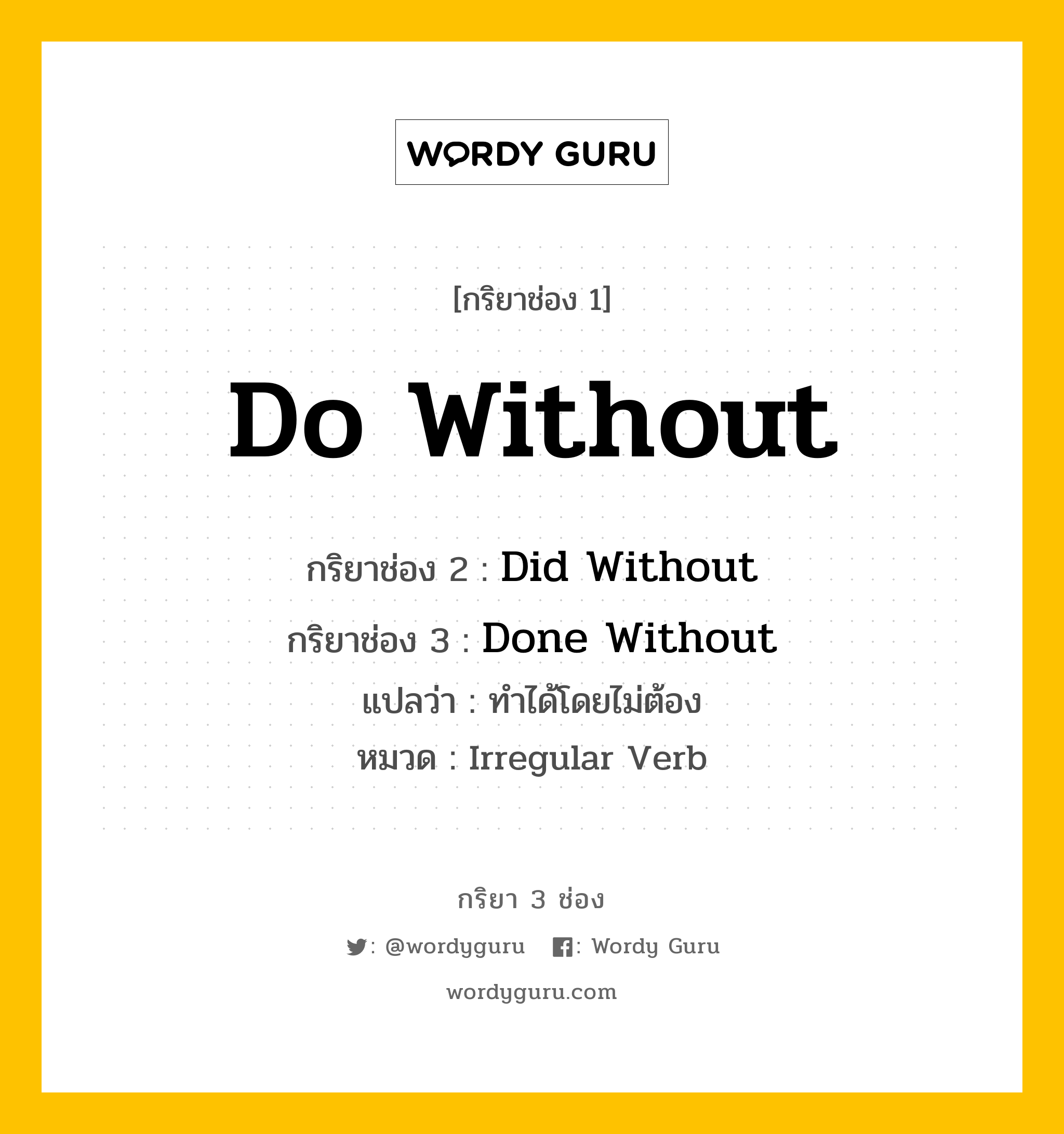 กริยา 3 ช่อง: Do Without ช่อง 2 Do Without ช่อง 3 คืออะไร, กริยาช่อง 1 Do Without กริยาช่อง 2 Did Without กริยาช่อง 3 Done Without แปลว่า ทำได้โดยไม่ต้อง หมวด Irregular Verb หมวด Irregular Verb