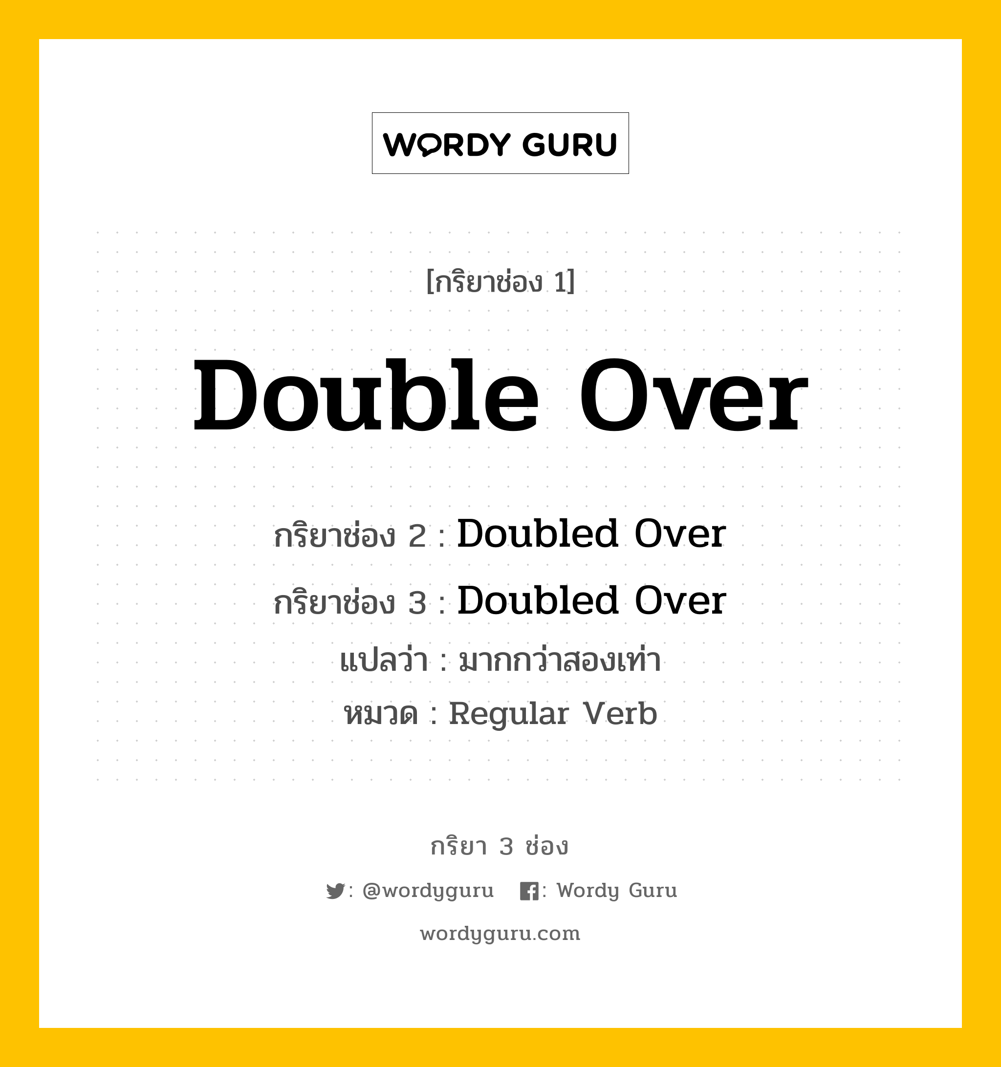 กริยา 3 ช่อง: Double Over ช่อง 2 Double Over ช่อง 3 คืออะไร, กริยาช่อง 1 Double Over กริยาช่อง 2 Doubled Over กริยาช่อง 3 Doubled Over แปลว่า มากกว่าสองเท่า หมวด Regular Verb หมวด Regular Verb