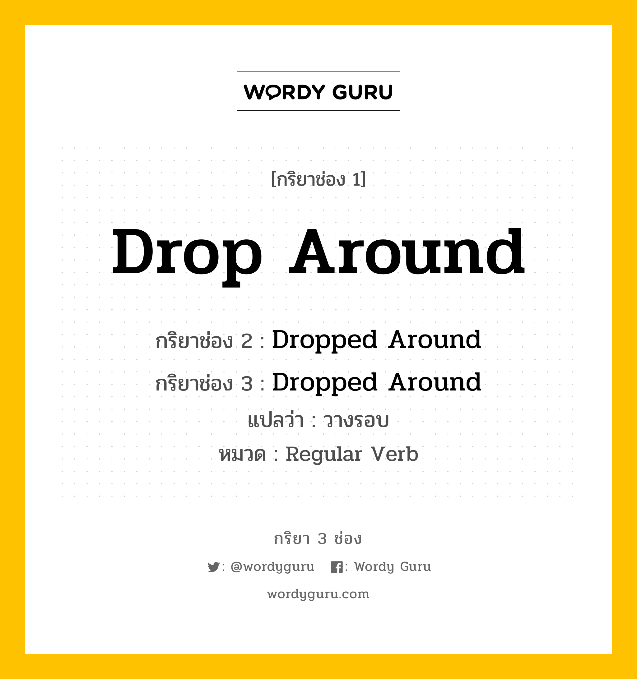 กริยา 3 ช่อง: Drop Around ช่อง 2 Drop Around ช่อง 3 คืออะไร, กริยาช่อง 1 Drop Around กริยาช่อง 2 Dropped Around กริยาช่อง 3 Dropped Around แปลว่า วางรอบ หมวด Regular Verb หมวด Regular Verb