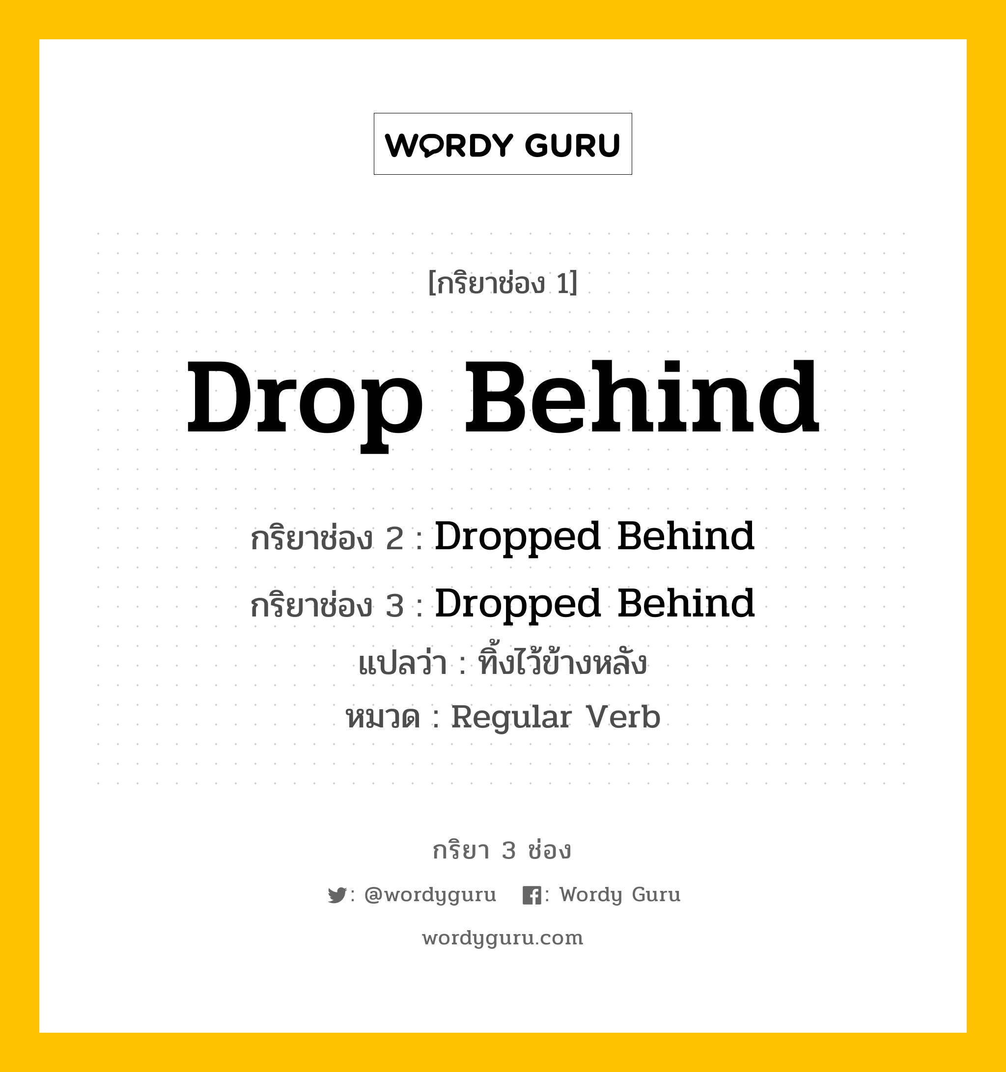 กริยา 3 ช่อง: Drop Behind ช่อง 2 Drop Behind ช่อง 3 คืออะไร, กริยาช่อง 1 Drop Behind กริยาช่อง 2 Dropped Behind กริยาช่อง 3 Dropped Behind แปลว่า ทิ้งไว้ข้างหลัง หมวด Regular Verb หมวด Regular Verb