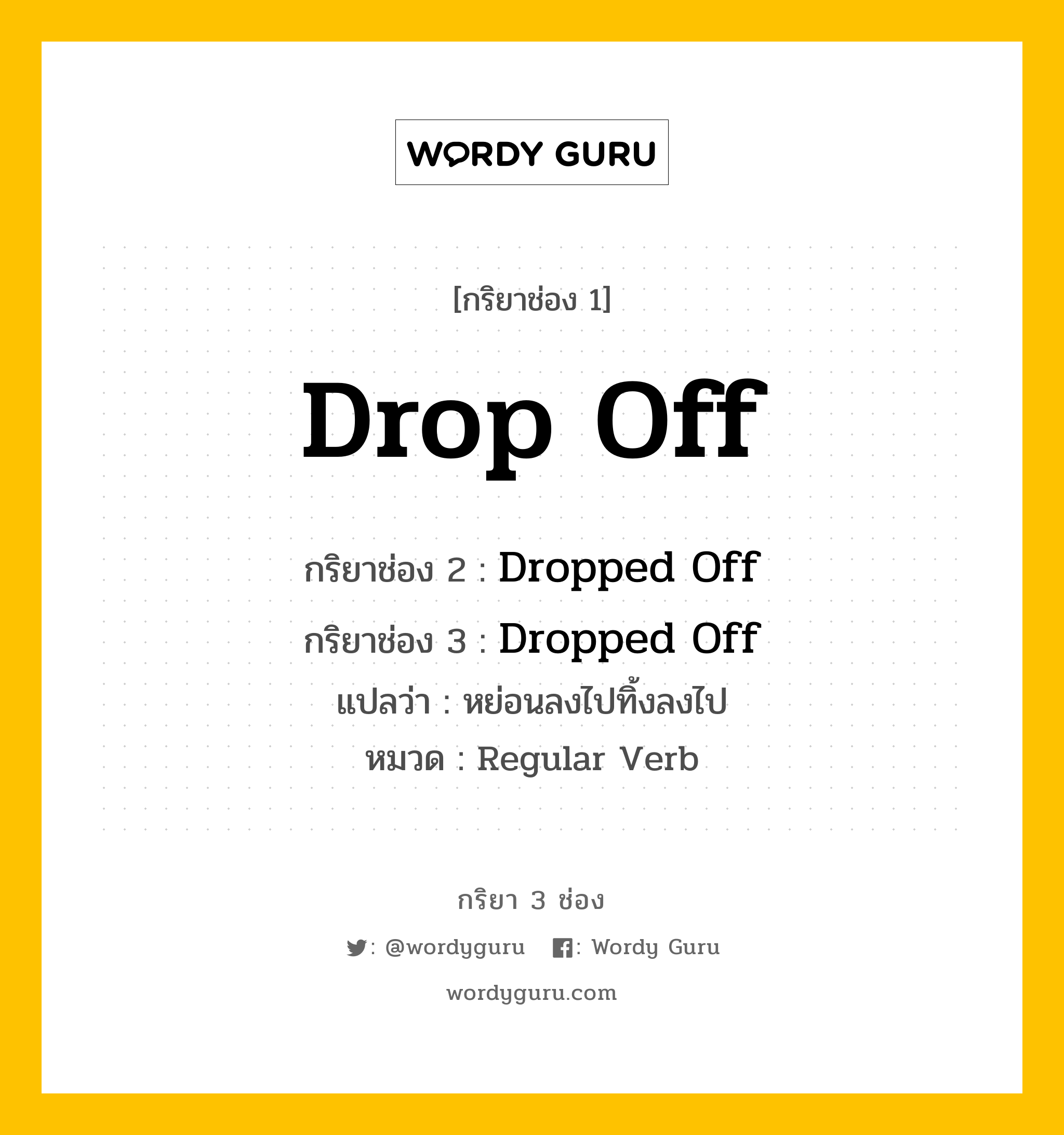 กริยา 3 ช่อง: Drop Off ช่อง 2 Drop Off ช่อง 3 คืออะไร, กริยาช่อง 1 Drop Off กริยาช่อง 2 Dropped Off กริยาช่อง 3 Dropped Off แปลว่า หย่อนลงไปทิ้งลงไป หมวด Regular Verb หมวด Regular Verb