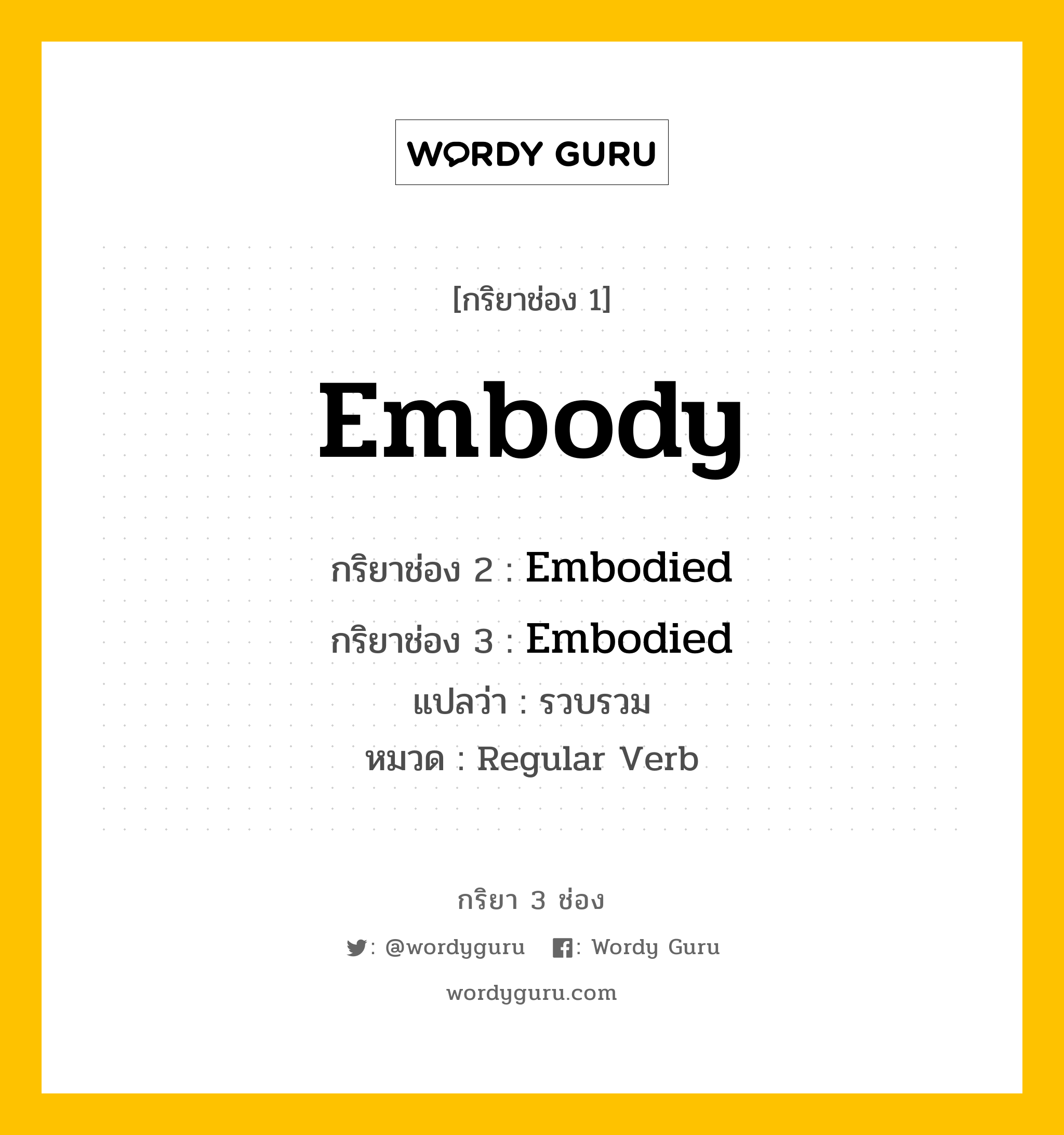 กริยา 3 ช่อง: Embody ช่อง 2 Embody ช่อง 3 คืออะไร, กริยาช่อง 1 Embody กริยาช่อง 2 Embodied กริยาช่อง 3 Embodied แปลว่า รวบรวม หมวด Regular Verb หมวด Regular Verb