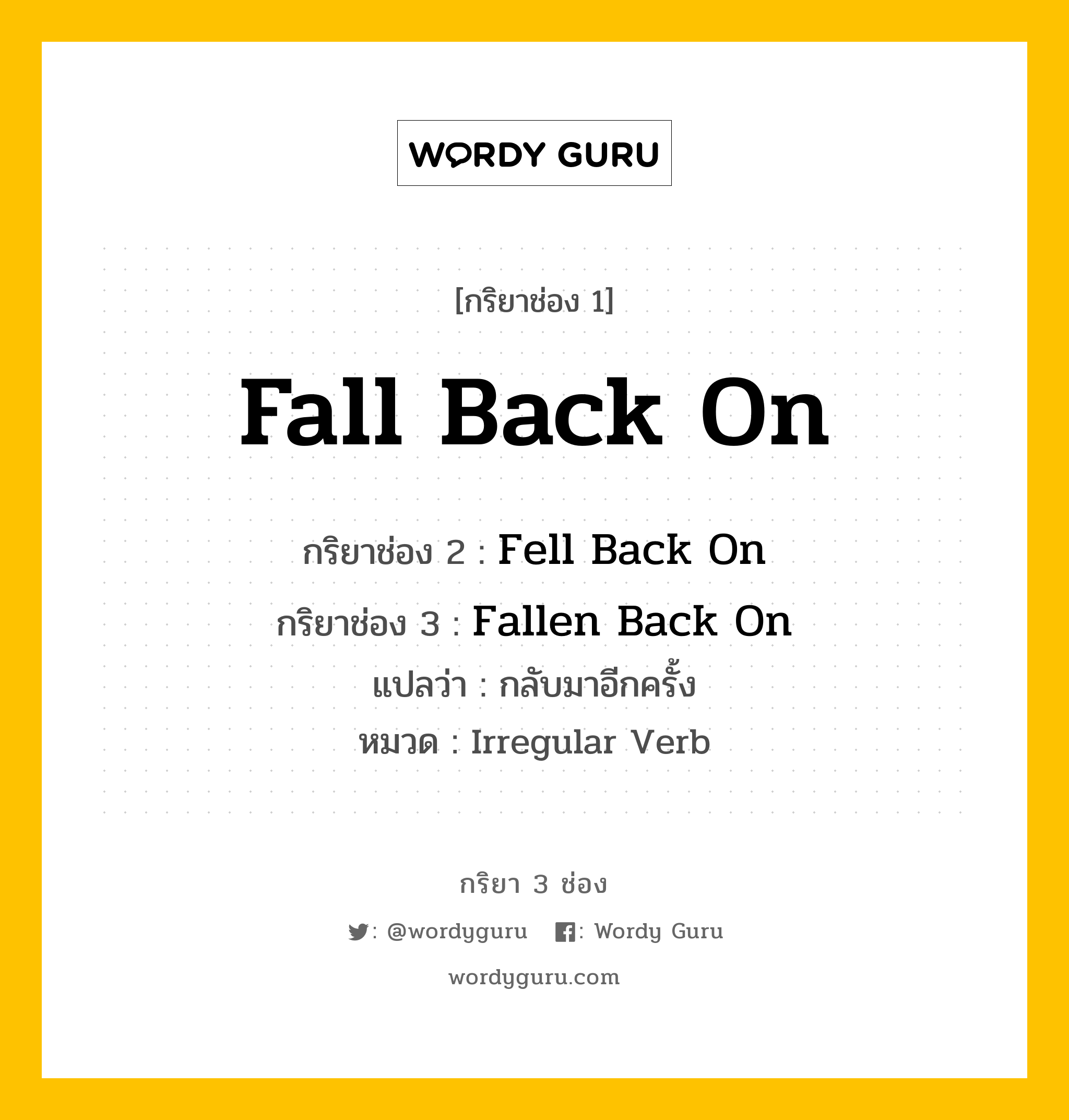 กริยา 3 ช่อง: Fall Back On ช่อง 2 Fall Back On ช่อง 3 คืออะไร, กริยาช่อง 1 Fall Back On กริยาช่อง 2 Fell Back On กริยาช่อง 3 Fallen Back On แปลว่า กลับมาอีกครั้ง หมวด Irregular Verb หมวด Irregular Verb