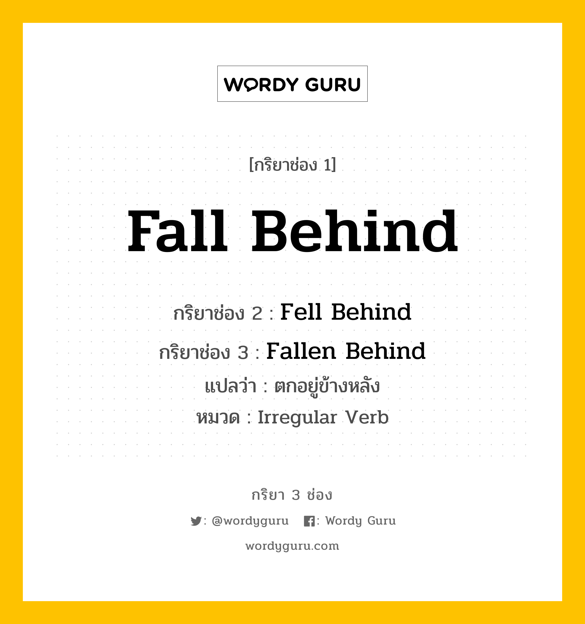 กริยา 3 ช่อง: Fall Behind ช่อง 2 Fall Behind ช่อง 3 คืออะไร, กริยาช่อง 1 Fall Behind กริยาช่อง 2 Fell Behind กริยาช่อง 3 Fallen Behind แปลว่า ตกอยู่ข้างหลัง หมวด Irregular Verb หมวด Irregular Verb