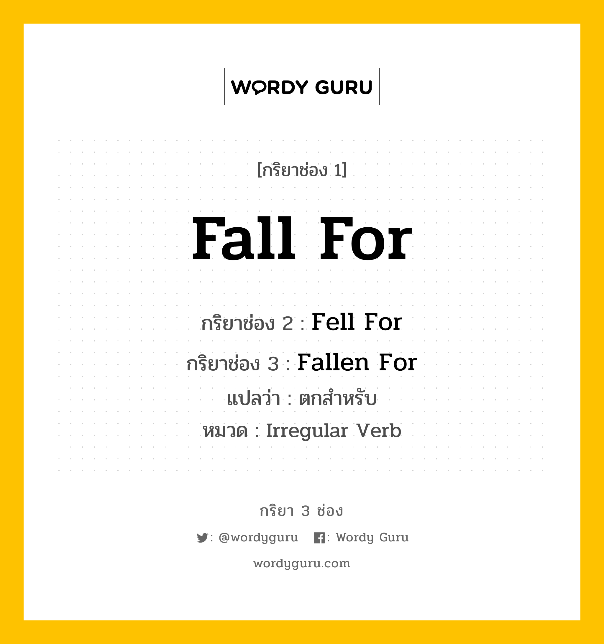 กริยา 3 ช่อง: Fall For ช่อง 2 Fall For ช่อง 3 คืออะไร, กริยาช่อง 1 Fall For กริยาช่อง 2 Fell For กริยาช่อง 3 Fallen For แปลว่า ตกสำหรับ หมวด Irregular Verb หมวด Irregular Verb