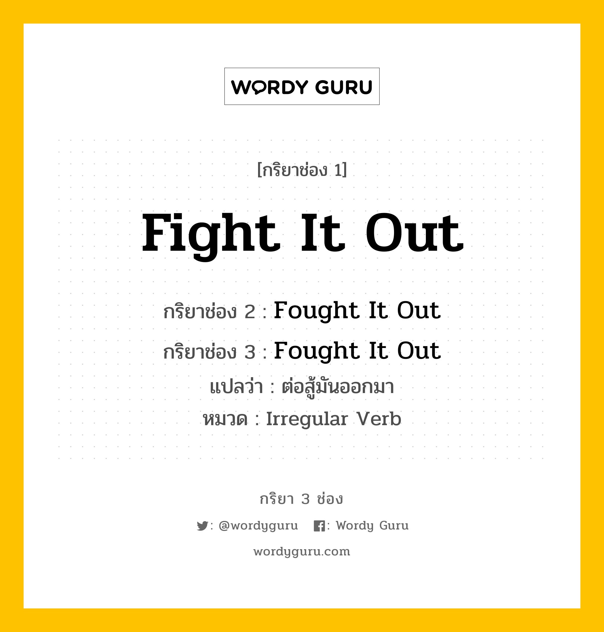 กริยา 3 ช่อง: Fight It Out ช่อง 2 Fight It Out ช่อง 3 คืออะไร, กริยาช่อง 1 Fight It Out กริยาช่อง 2 Fought It Out กริยาช่อง 3 Fought It Out แปลว่า ต่อสู้มันออกมา หมวด Irregular Verb หมวด Irregular Verb