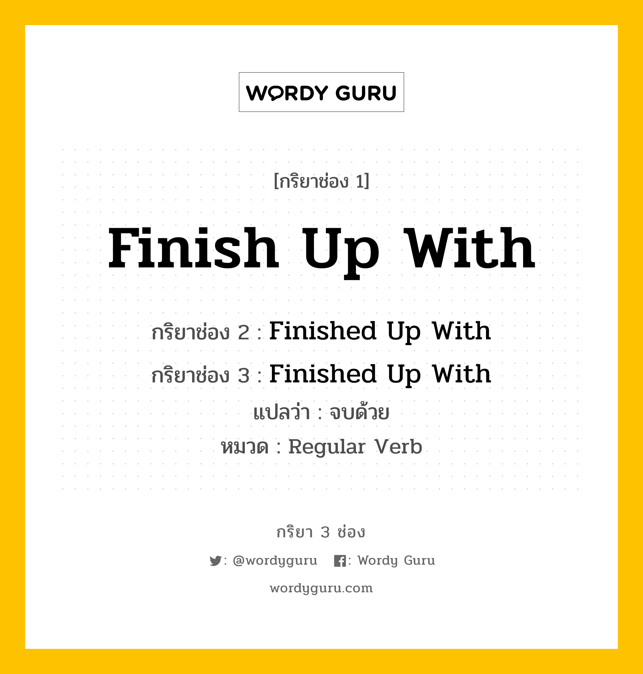 กริยา 3 ช่อง: Finish Up With ช่อง 2 Finish Up With ช่อง 3 คืออะไร, กริยาช่อง 1 Finish Up With กริยาช่อง 2 Finished Up With กริยาช่อง 3 Finished Up With แปลว่า จบด้วย หมวด Regular Verb หมวด Regular Verb