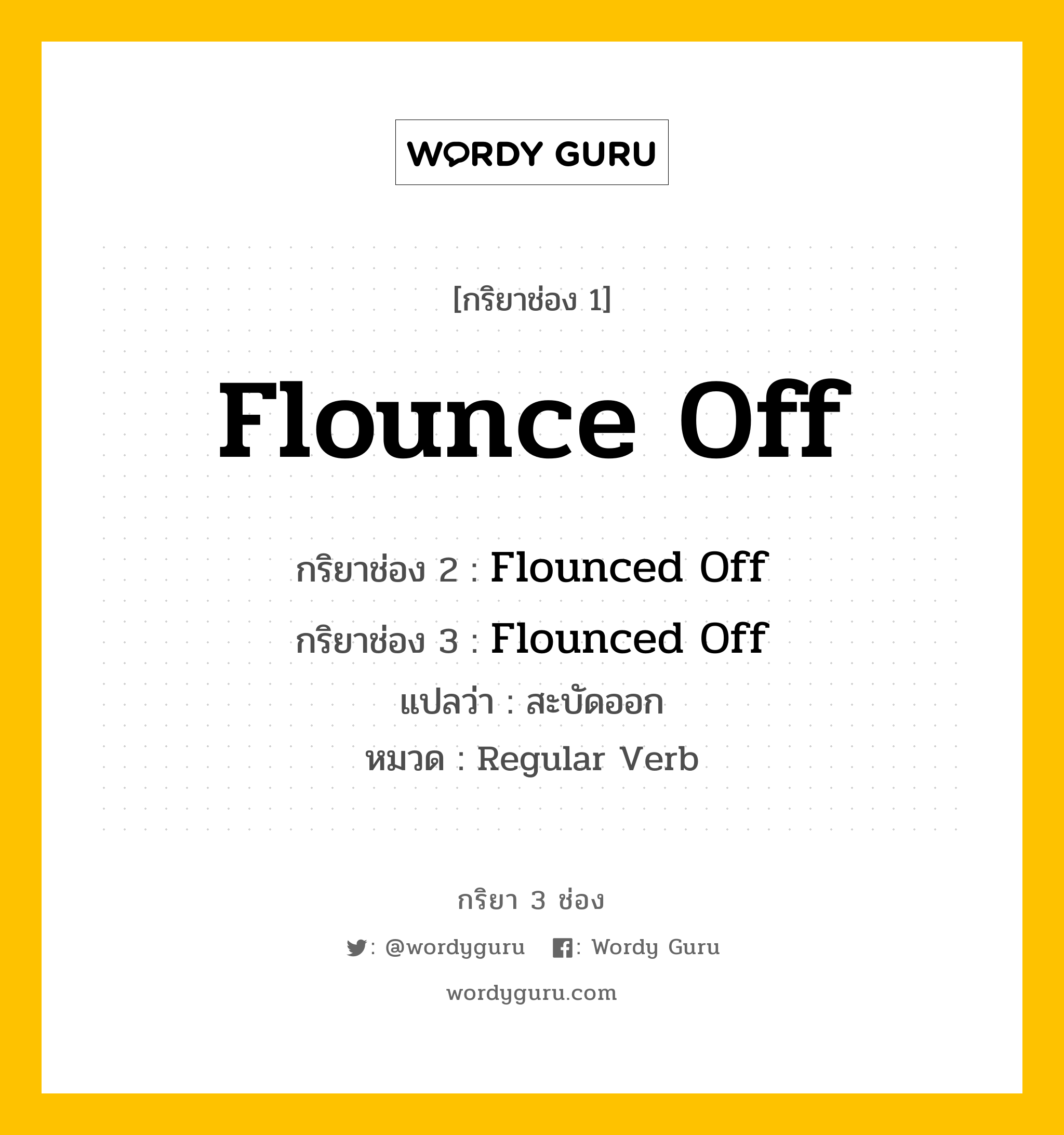 กริยา 3 ช่อง: Flounce Off ช่อง 2 Flounce Off ช่อง 3 คืออะไร, กริยาช่อง 1 Flounce Off กริยาช่อง 2 Flounced Off กริยาช่อง 3 Flounced Off แปลว่า สะบัดออก หมวด Regular Verb หมวด Regular Verb