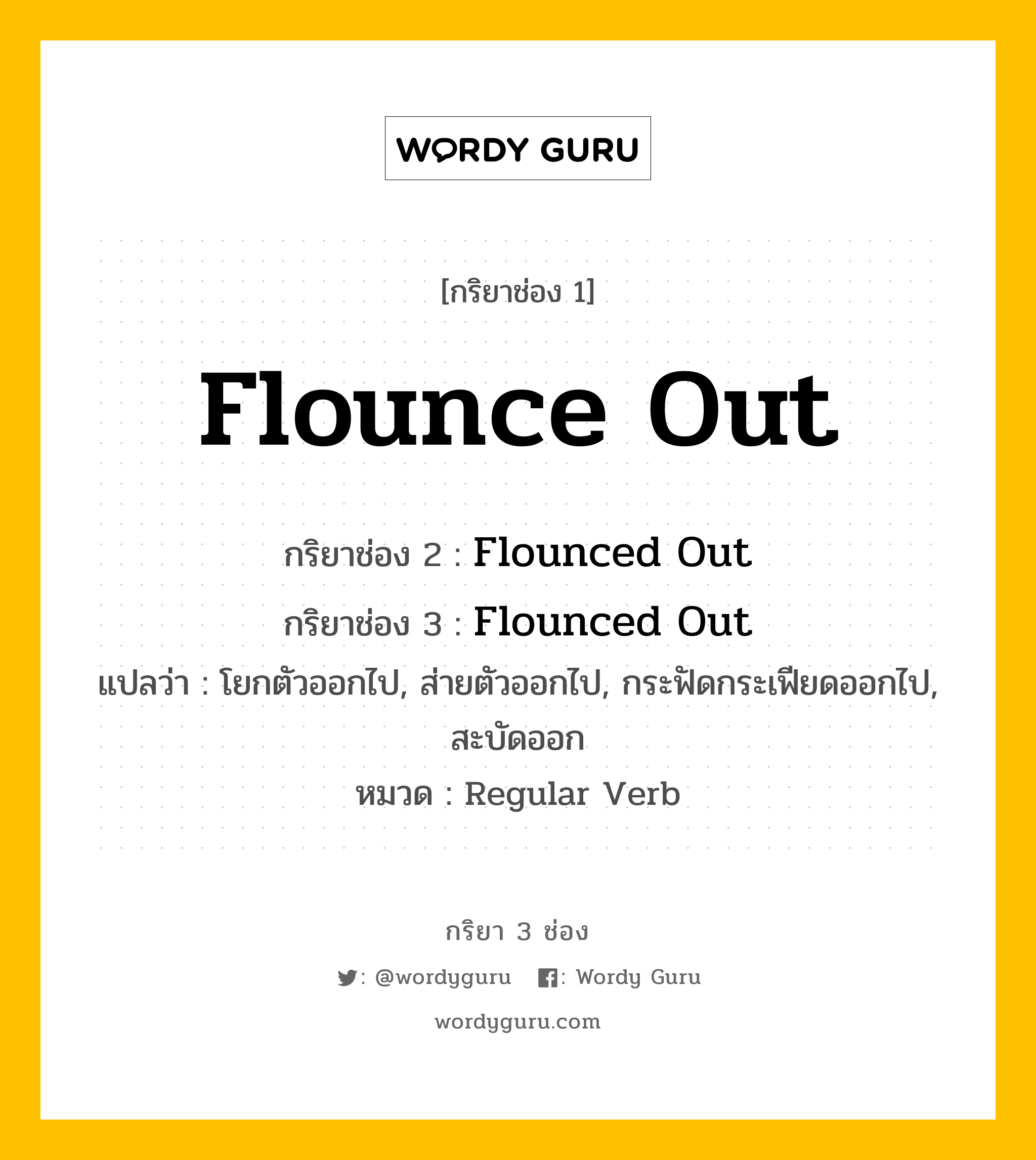 กริยา 3 ช่อง: Flounce Out ช่อง 2 Flounce Out ช่อง 3 คืออะไร, กริยาช่อง 1 Flounce Out กริยาช่อง 2 Flounced Out กริยาช่อง 3 Flounced Out แปลว่า โยกตัวออกไป, ส่ายตัวออกไป, กระฟัดกระเฟียดออกไป, สะบัดออก หมวด Regular Verb หมวด Regular Verb