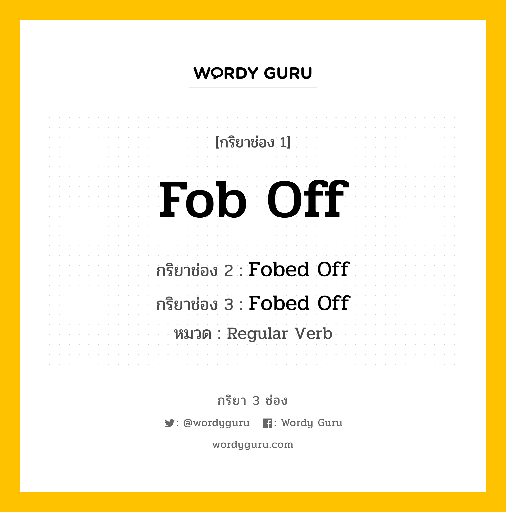 กริยา 3 ช่อง: Fob Off ช่อง 2 Fob Off ช่อง 3 คืออะไร, กริยาช่อง 1 Fob Off กริยาช่อง 2 Fobed Off กริยาช่อง 3 Fobed Off หมวด Regular Verb หมวด Regular Verb