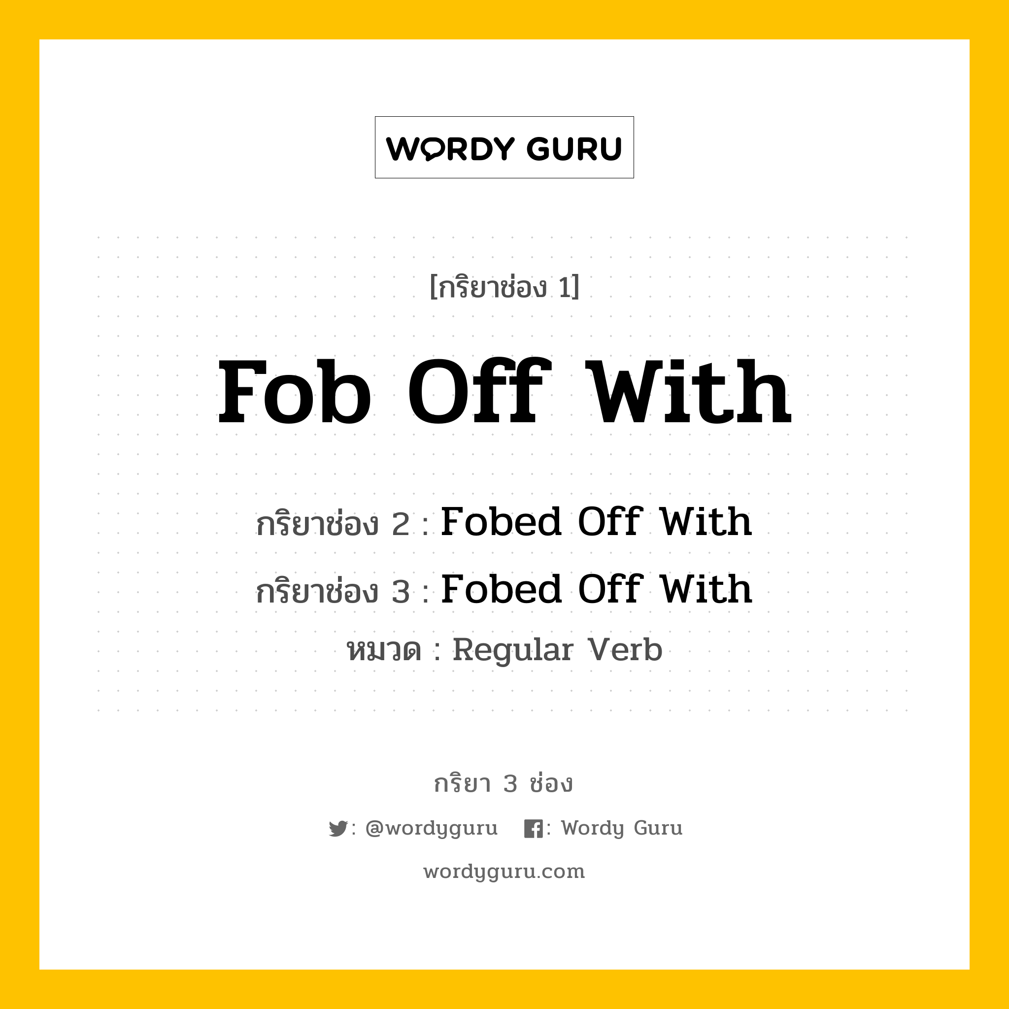 กริยา 3 ช่อง: Fob Off With ช่อง 2 Fob Off With ช่อง 3 คืออะไร, กริยาช่อง 1 Fob Off With กริยาช่อง 2 Fobed Off With กริยาช่อง 3 Fobed Off With หมวด Regular Verb หมวด Regular Verb