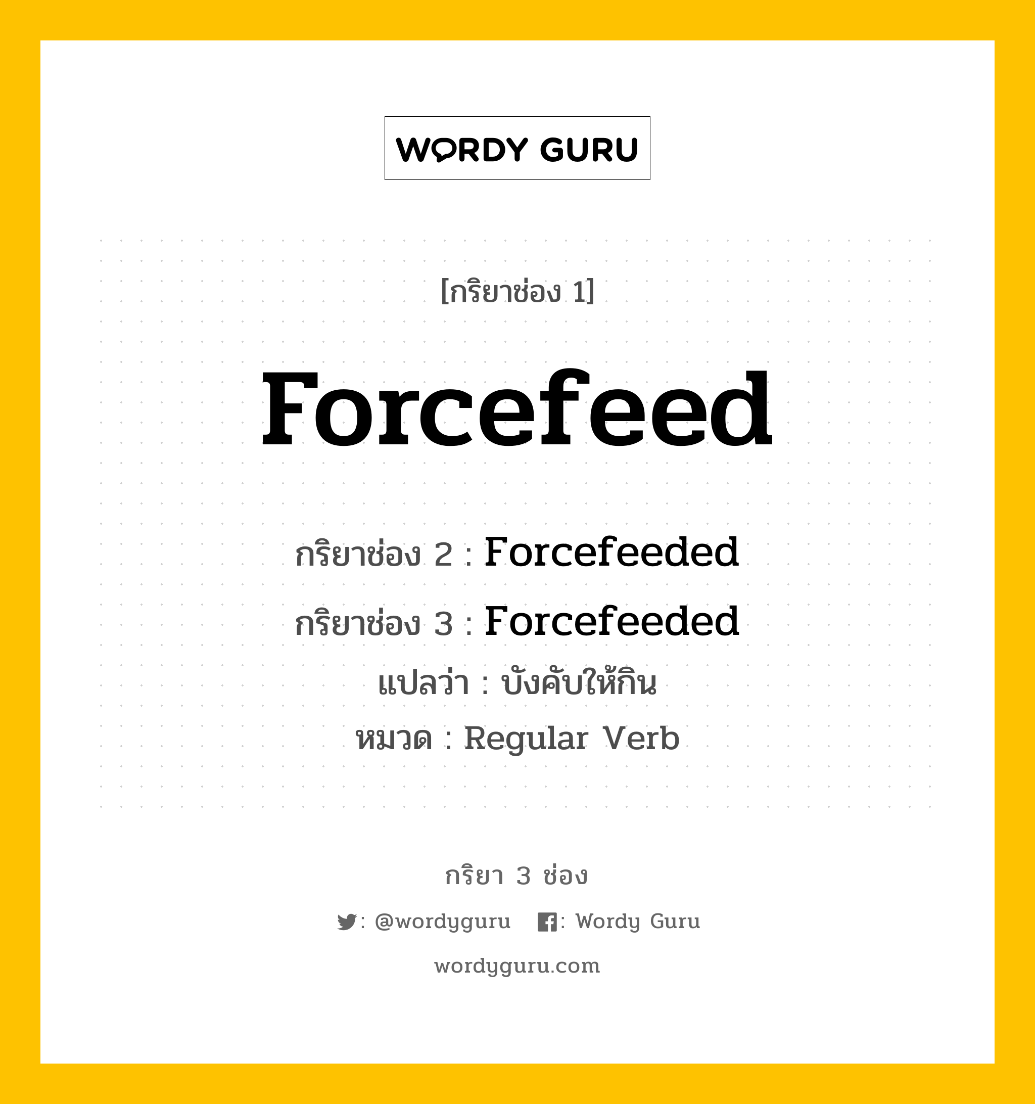 กริยา 3 ช่อง: Forcefeed ช่อง 2 Forcefeed ช่อง 3 คืออะไร, กริยาช่อง 1 Forcefeed กริยาช่อง 2 Forcefeeded กริยาช่อง 3 Forcefeeded แปลว่า บังคับให้กิน หมวด Regular Verb หมวด Regular Verb