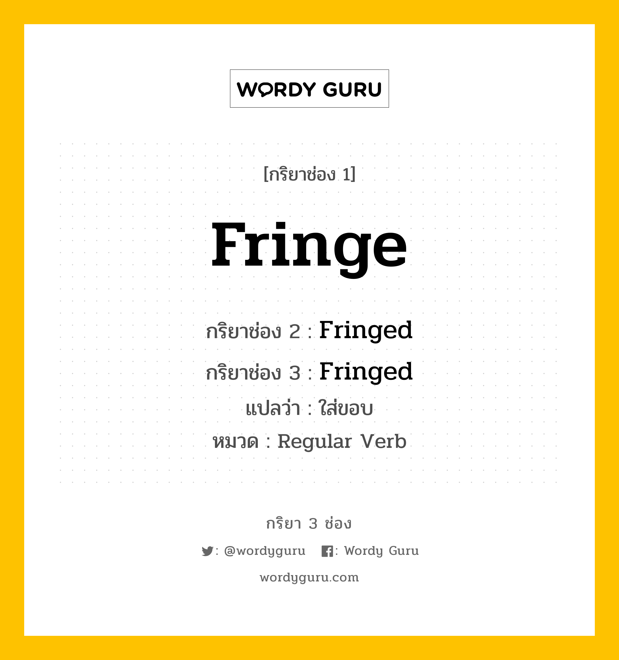 กริยา 3 ช่อง: Fringe ช่อง 2 Fringe ช่อง 3 คืออะไร, กริยาช่อง 1 Fringe กริยาช่อง 2 Fringed กริยาช่อง 3 Fringed แปลว่า ใส่ขอบ หมวด Regular Verb หมวด Regular Verb