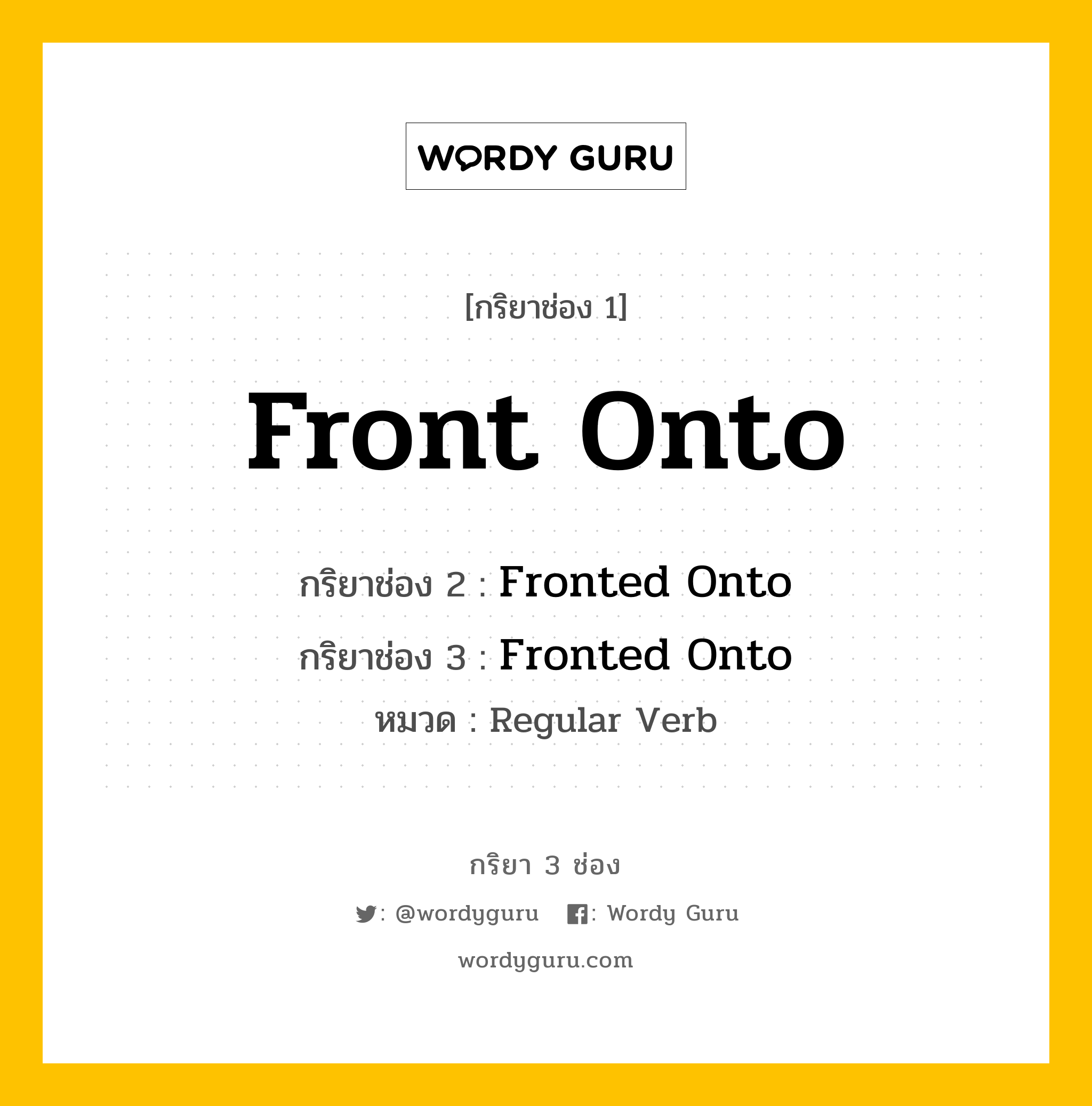 กริยา 3 ช่อง: Front Onto ช่อง 2 Front Onto ช่อง 3 คืออะไร, กริยาช่อง 1 Front Onto กริยาช่อง 2 Fronted Onto กริยาช่อง 3 Fronted Onto หมวด Regular Verb หมวด Regular Verb