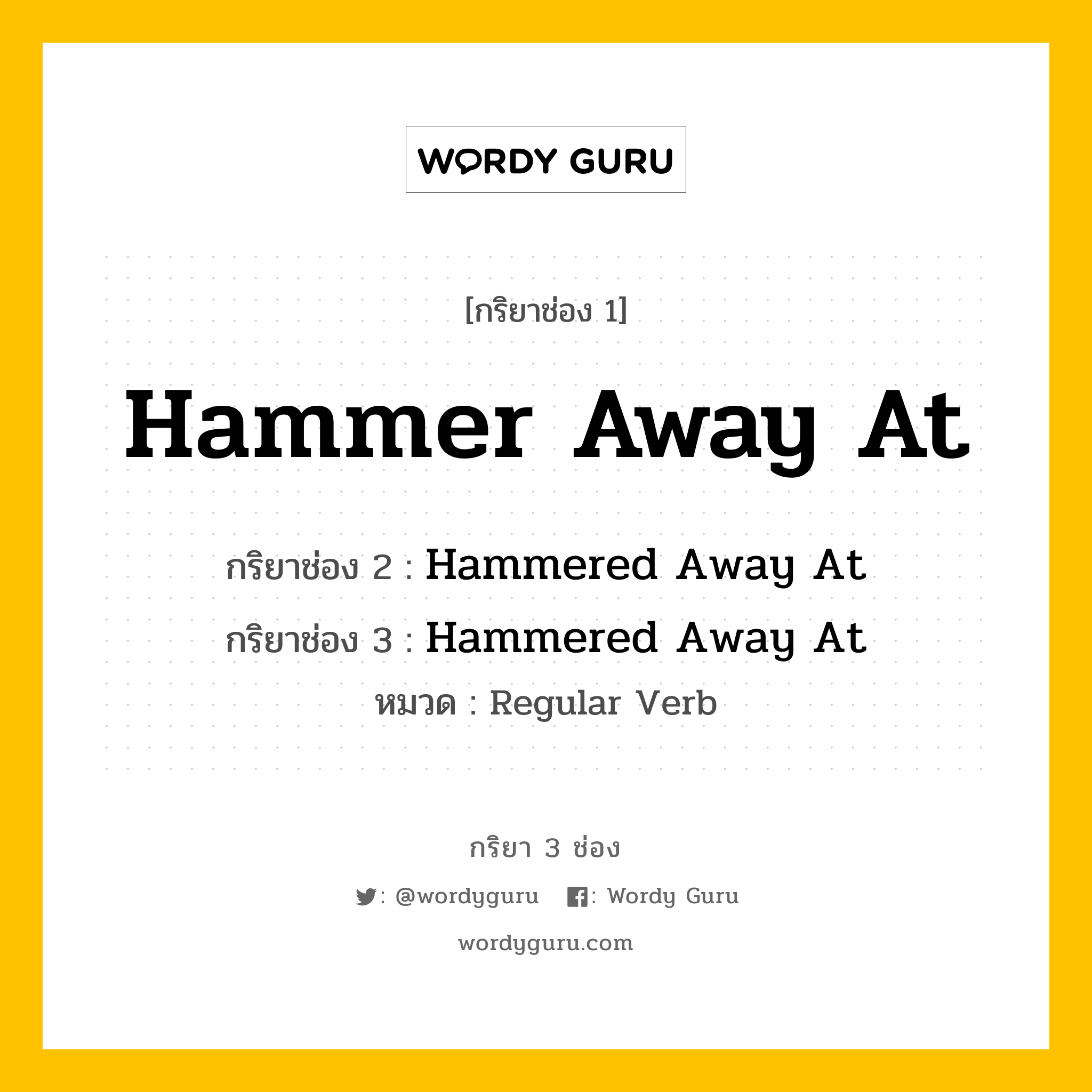 กริยา 3 ช่อง: Hammer Away At ช่อง 2 Hammer Away At ช่อง 3 คืออะไร, กริยาช่อง 1 Hammer Away At กริยาช่อง 2 Hammered Away At กริยาช่อง 3 Hammered Away At หมวด Regular Verb หมวด Regular Verb