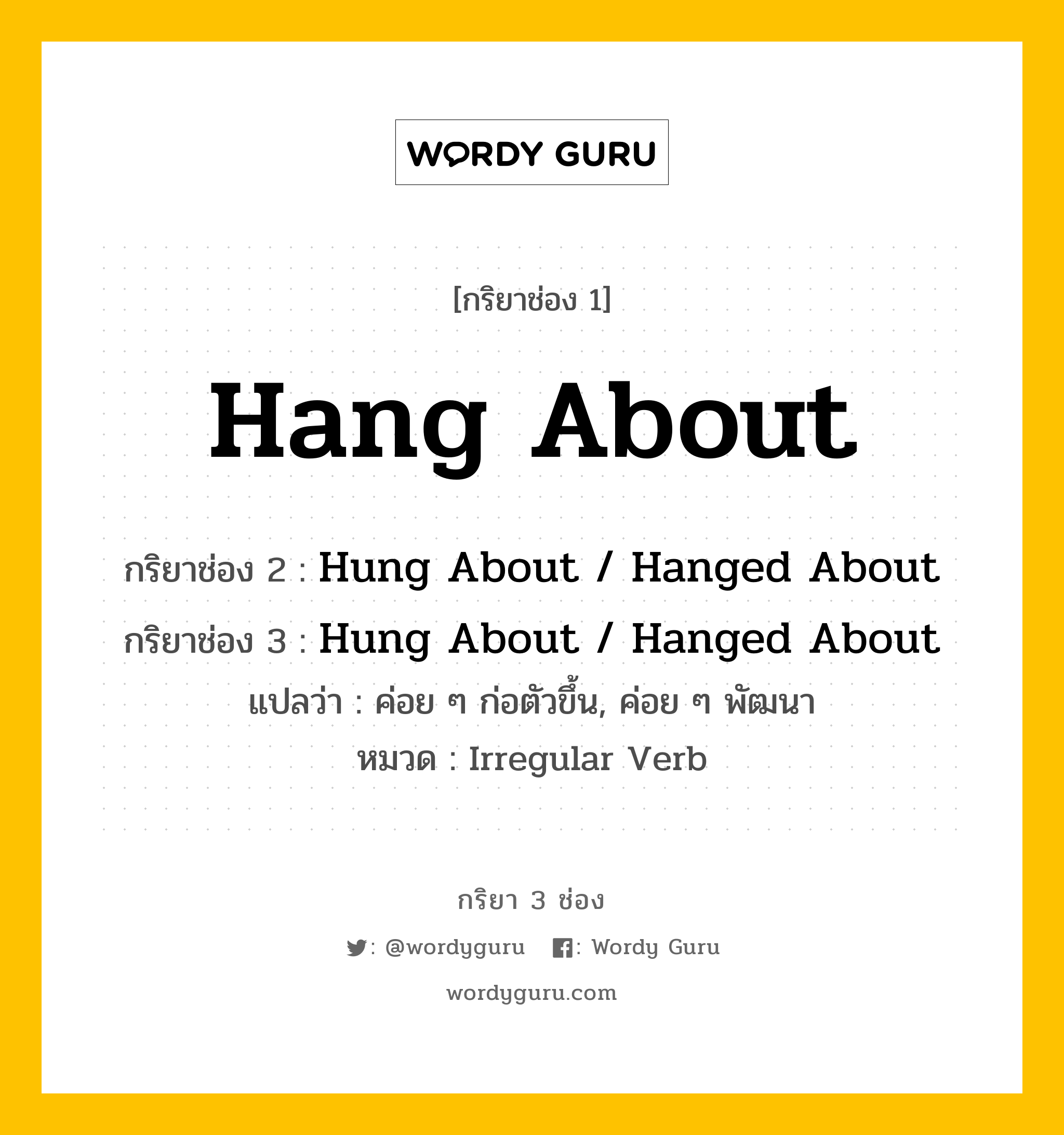 กริยา 3 ช่อง: Hang About ช่อง 2 Hang About ช่อง 3 คืออะไร, กริยาช่อง 1 Hang About กริยาช่อง 2 Hung About / Hanged About กริยาช่อง 3 Hung About / Hanged About แปลว่า ค่อย ๆ ก่อตัวขึ้น, ค่อย ๆ พัฒนา หมวด Irregular Verb หมวด Irregular Verb