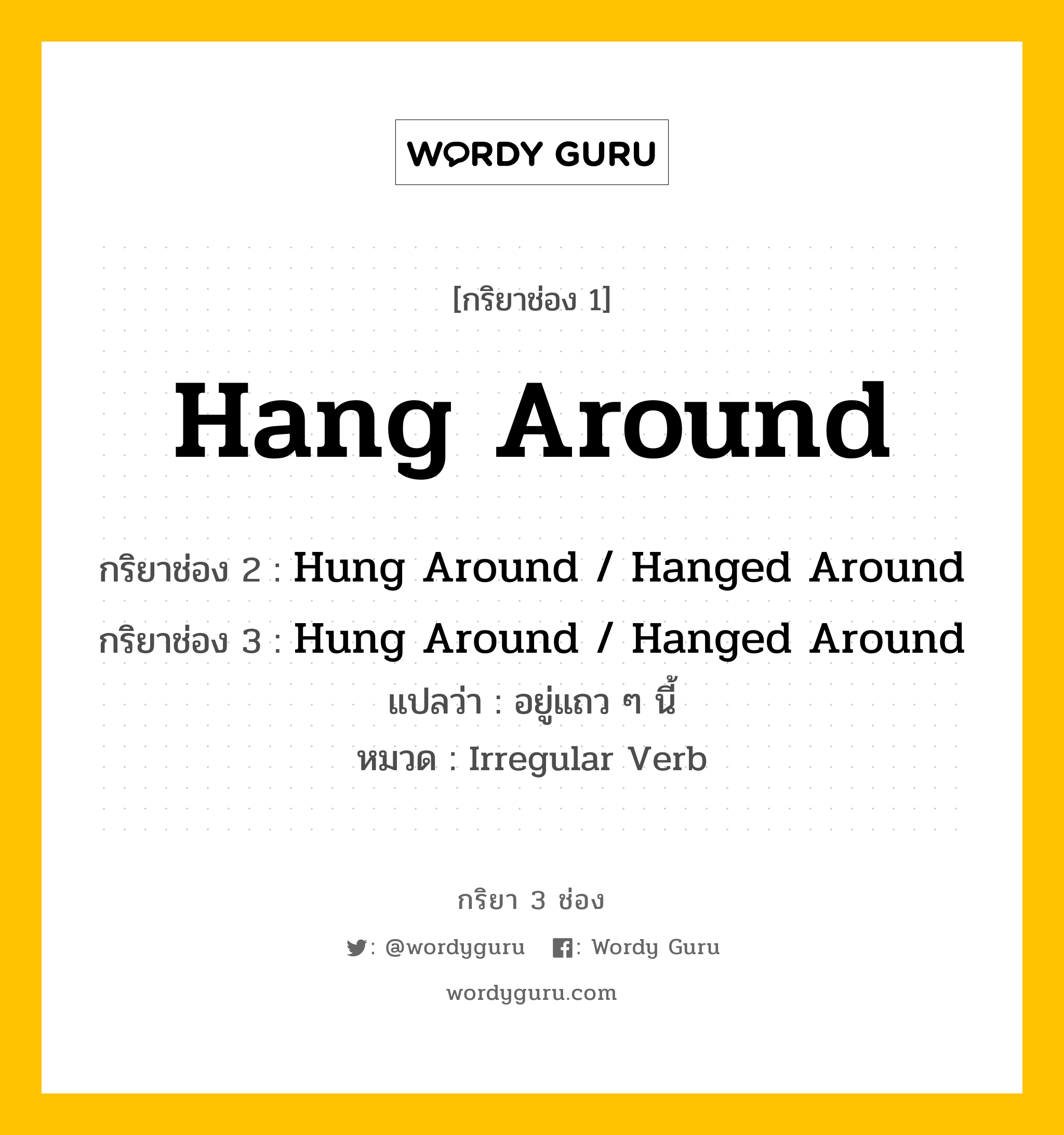 กริยา 3 ช่อง: Hang Around ช่อง 2 Hang Around ช่อง 3 คืออะไร, กริยาช่อง 1 Hang Around กริยาช่อง 2 Hung Around / Hanged Around กริยาช่อง 3 Hung Around / Hanged Around แปลว่า อยู่แถว ๆ นี้ หมวด Irregular Verb หมวด Irregular Verb