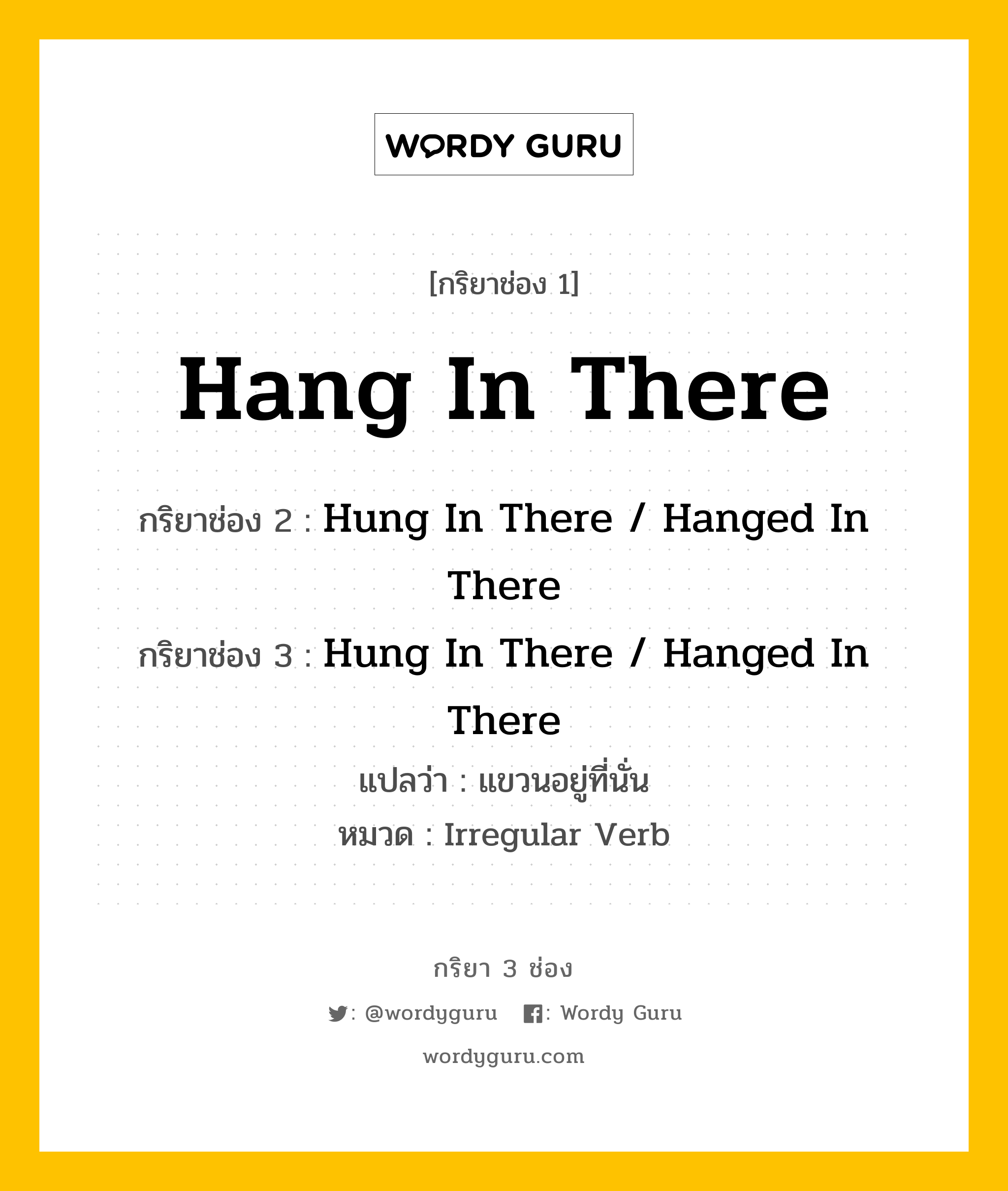 กริยา 3 ช่อง: Hang In There ช่อง 2 Hang In There ช่อง 3 คืออะไร, กริยาช่อง 1 Hang In There กริยาช่อง 2 Hung In There / Hanged In There กริยาช่อง 3 Hung In There / Hanged In There แปลว่า แขวนอยู่ที่นั่น หมวด Irregular Verb หมวด Irregular Verb