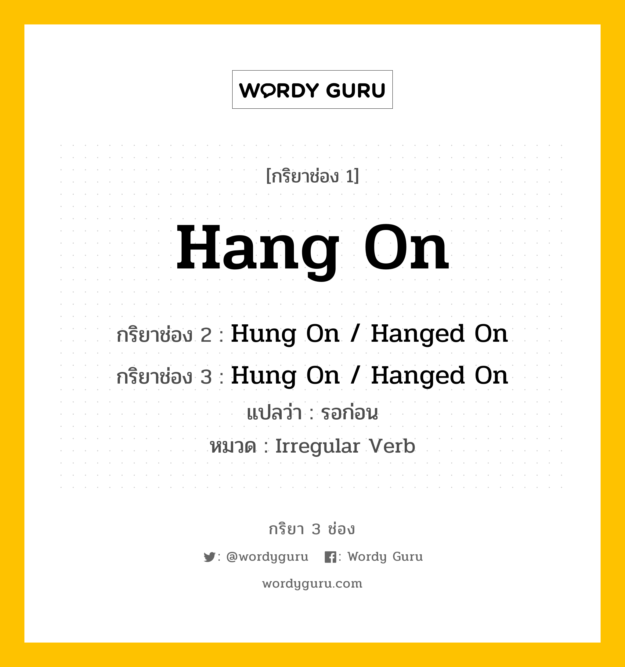 กริยา 3 ช่อง: Hang On ช่อง 2 Hang On ช่อง 3 คืออะไร, กริยาช่อง 1 Hang On กริยาช่อง 2 Hung On / Hanged On กริยาช่อง 3 Hung On / Hanged On แปลว่า รอก่อน หมวด Irregular Verb หมวด Irregular Verb