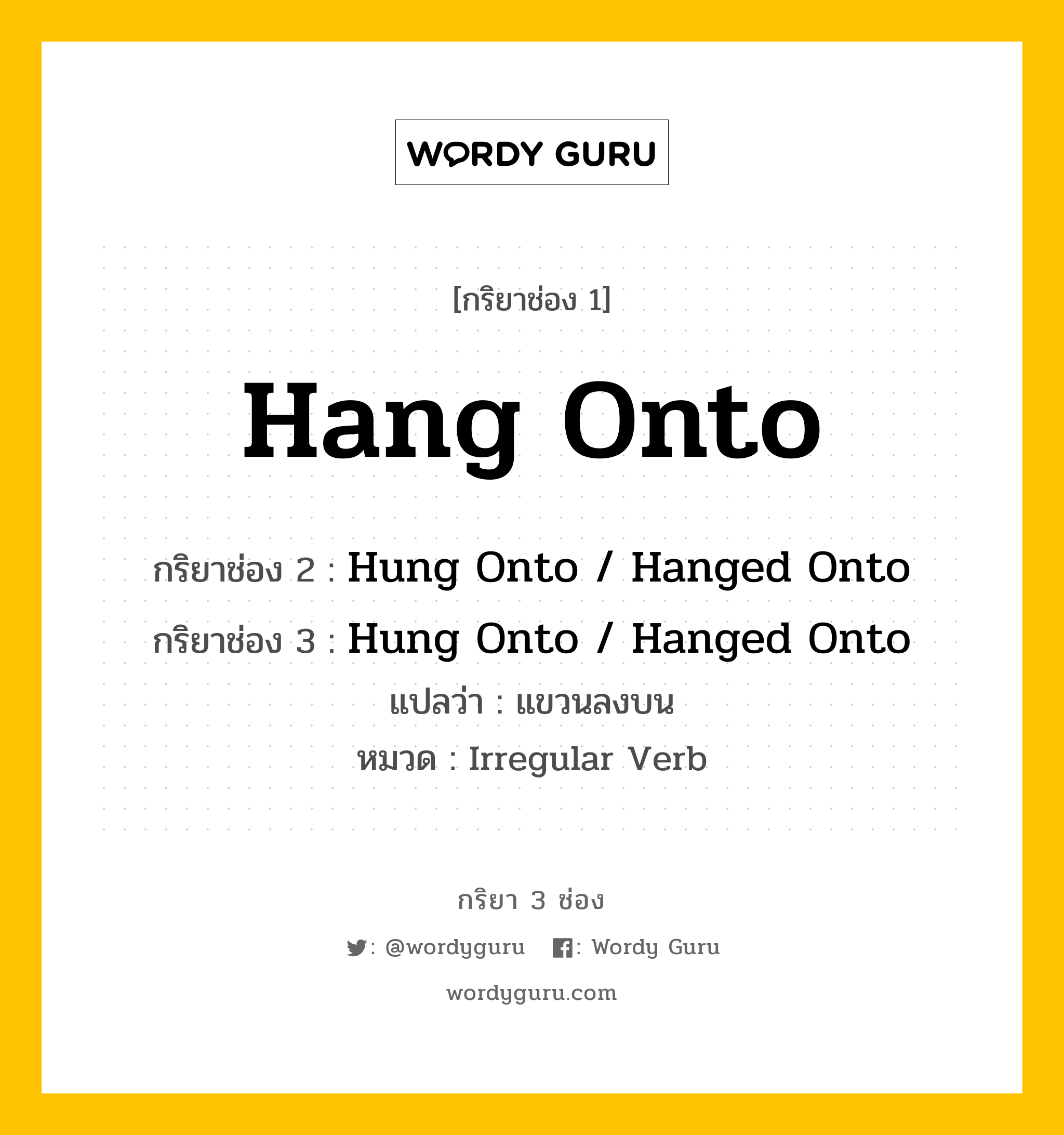 กริยา 3 ช่อง: Hang Onto ช่อง 2 Hang Onto ช่อง 3 คืออะไร, กริยาช่อง 1 Hang Onto กริยาช่อง 2 Hung Onto / Hanged Onto กริยาช่อง 3 Hung Onto / Hanged Onto แปลว่า แขวนลงบน หมวด Irregular Verb หมวด Irregular Verb