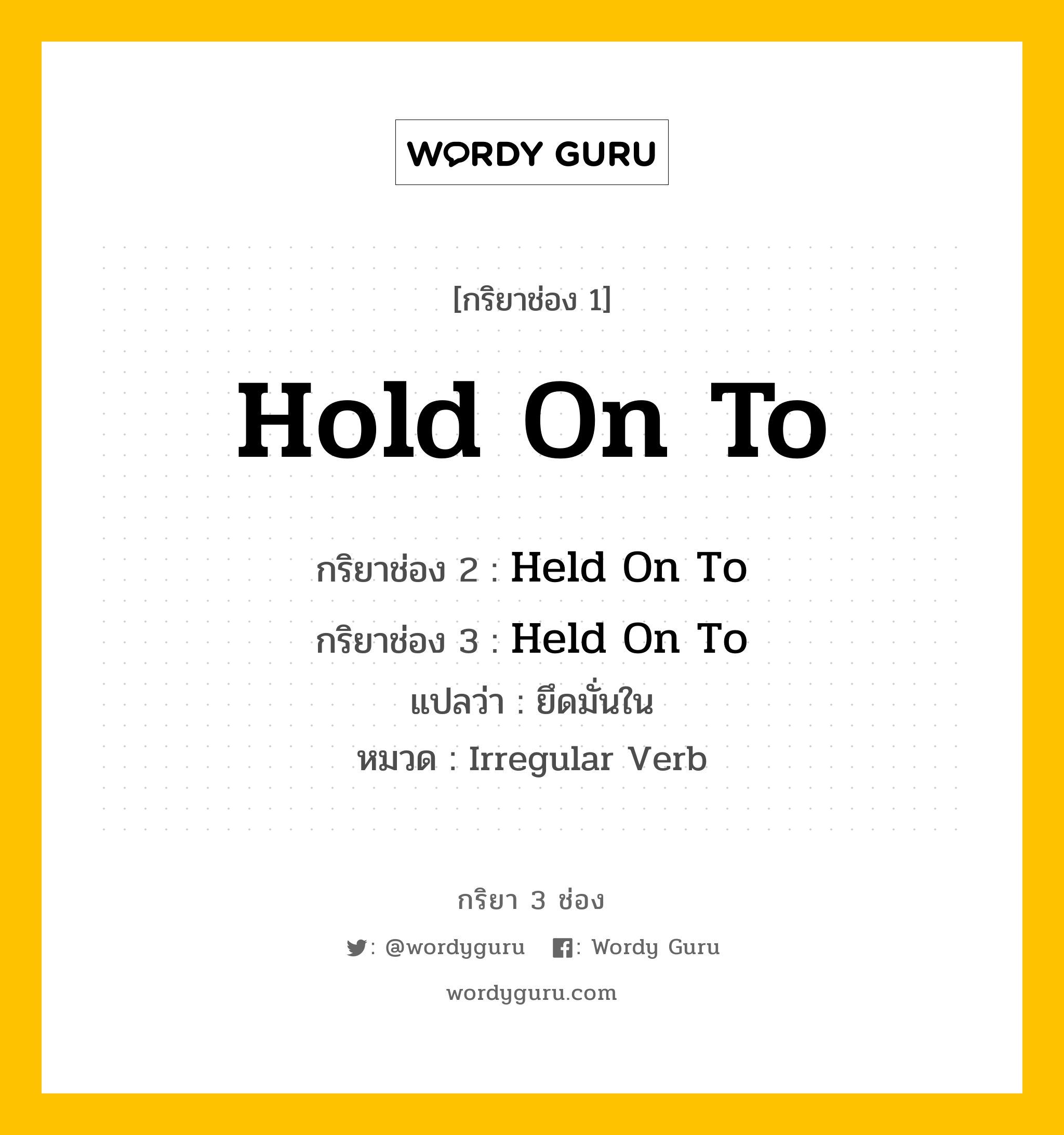 กริยา 3 ช่อง: Hold On To ช่อง 2 Hold On To ช่อง 3 คืออะไร, กริยาช่อง 1 Hold On To กริยาช่อง 2 Held On To กริยาช่อง 3 Held On To แปลว่า ยึดมั่นใน หมวด Irregular Verb หมวด Irregular Verb