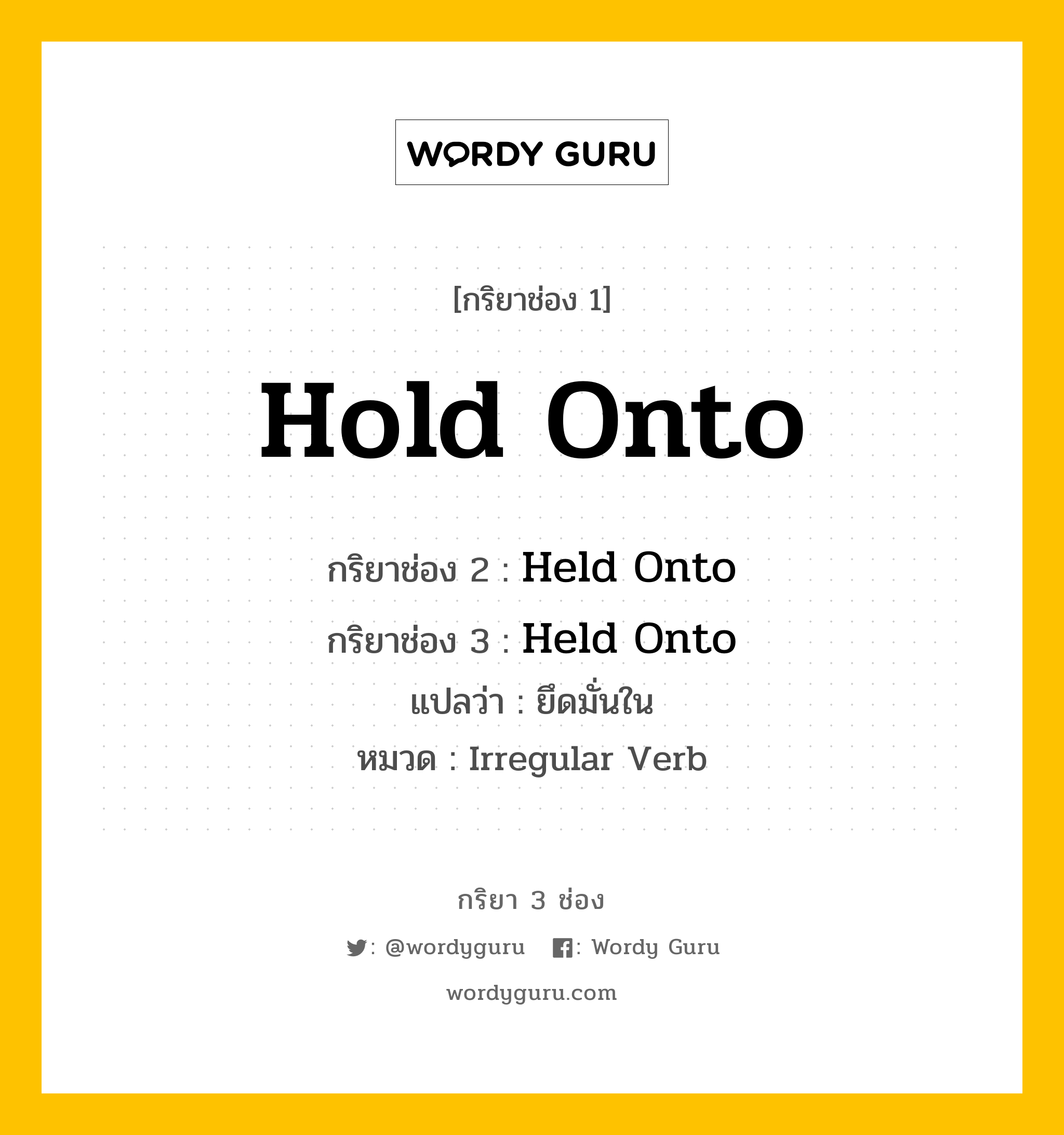 กริยา 3 ช่อง: Hold Onto ช่อง 2 Hold Onto ช่อง 3 คืออะไร, กริยาช่อง 1 Hold Onto กริยาช่อง 2 Held Onto กริยาช่อง 3 Held Onto แปลว่า ยึดมั่นใน หมวด Irregular Verb หมวด Irregular Verb