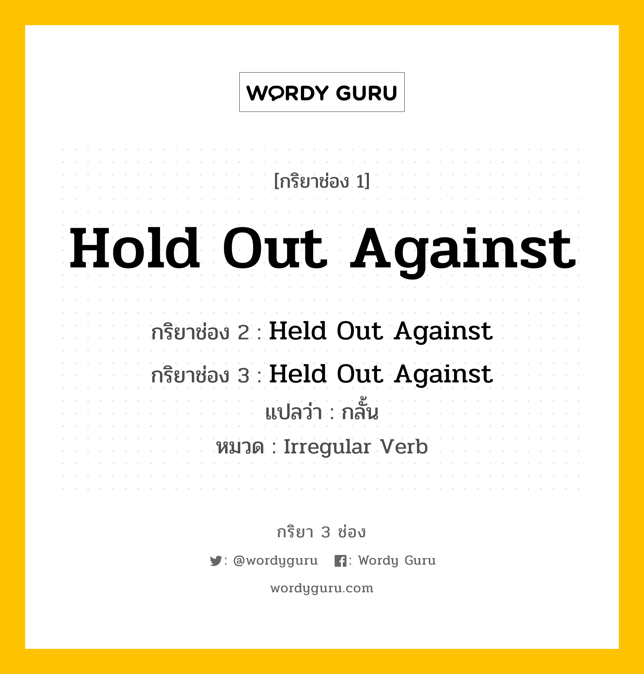 กริยา 3 ช่อง: Hold Out Against ช่อง 2 Hold Out Against ช่อง 3 คืออะไร, กริยาช่อง 1 Hold Out Against กริยาช่อง 2 Held Out Against กริยาช่อง 3 Held Out Against แปลว่า กลั้น หมวด Irregular Verb หมวด Irregular Verb