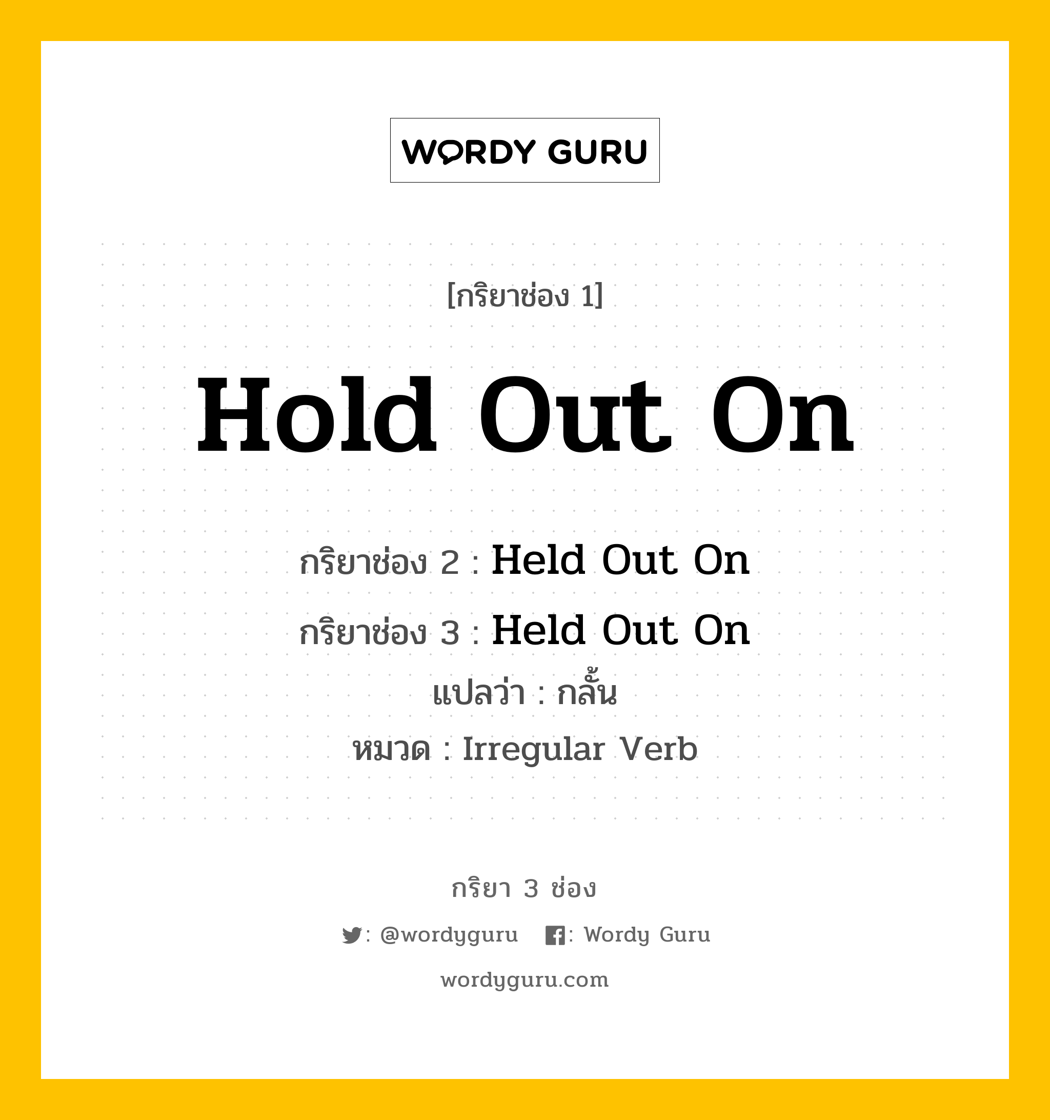 กริยา 3 ช่อง: Hold Out On ช่อง 2 Hold Out On ช่อง 3 คืออะไร, กริยาช่อง 1 Hold Out On กริยาช่อง 2 Held Out On กริยาช่อง 3 Held Out On แปลว่า กลั้น หมวด Irregular Verb หมวด Irregular Verb