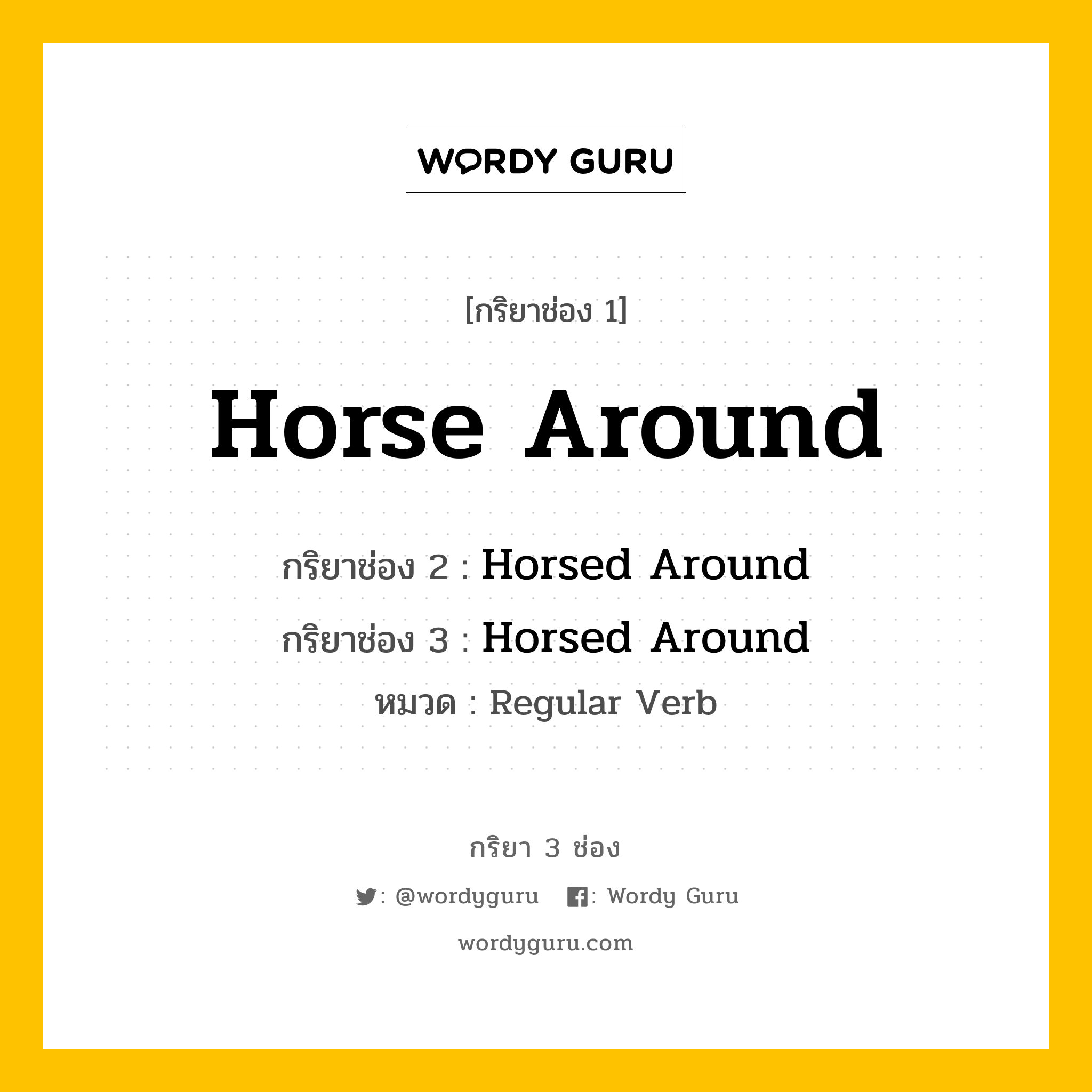 กริยา 3 ช่อง: Horse Around ช่อง 2 Horse Around ช่อง 3 คืออะไร, กริยาช่อง 1 Horse Around กริยาช่อง 2 Horsed Around กริยาช่อง 3 Horsed Around หมวด Regular Verb หมวด Regular Verb