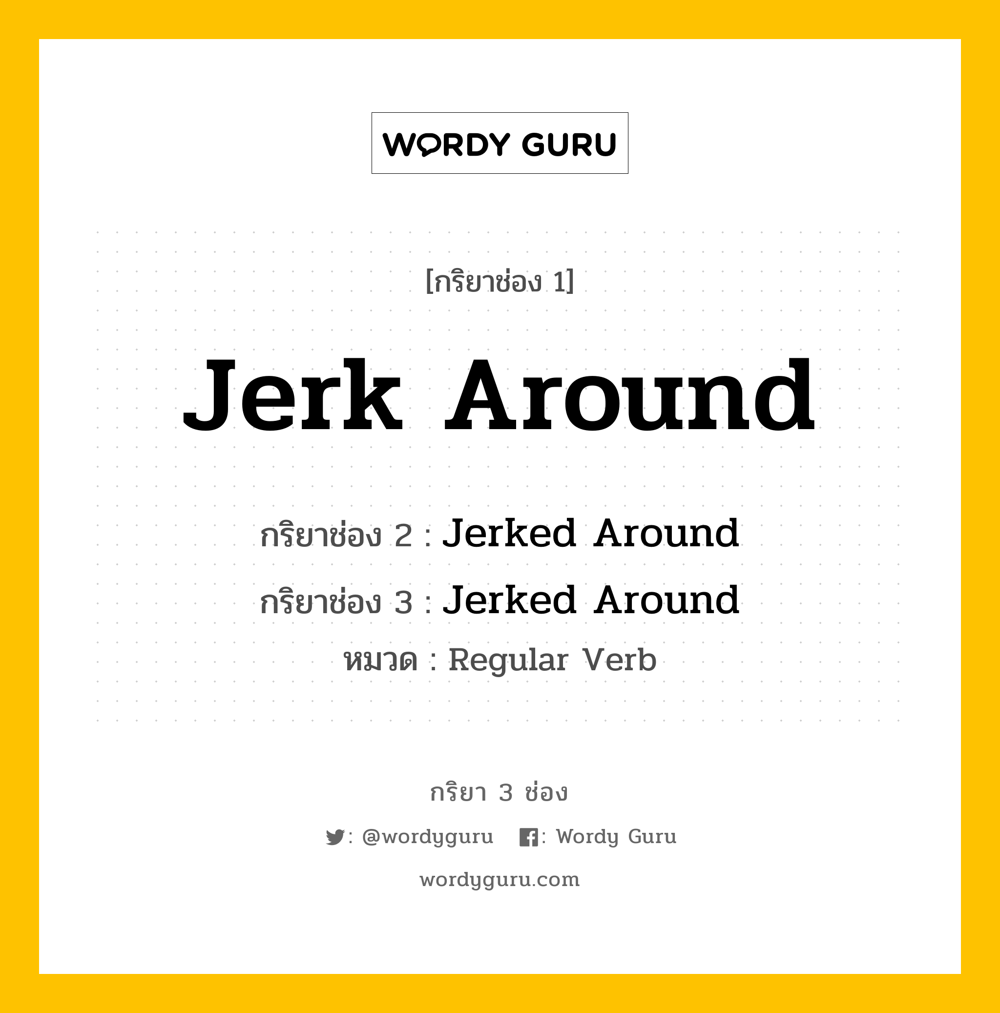 กริยา 3 ช่อง: Jerk Around ช่อง 2 Jerk Around ช่อง 3 คืออะไร, กริยาช่อง 1 Jerk Around กริยาช่อง 2 Jerked Around กริยาช่อง 3 Jerked Around หมวด Regular Verb หมวด Regular Verb