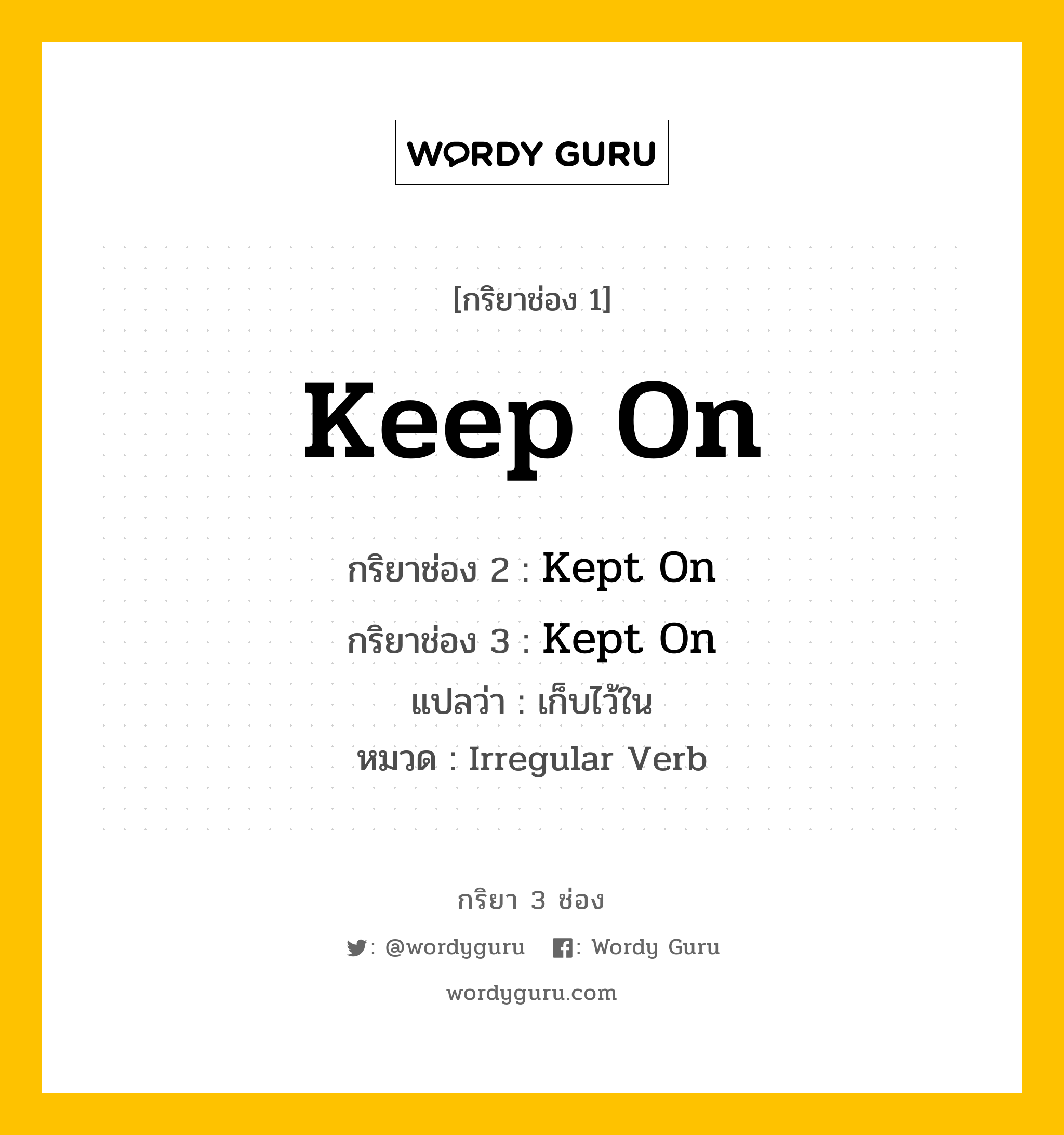 กริยา 3 ช่อง: Keep On ช่อง 2 Keep On ช่อง 3 คืออะไร, กริยาช่อง 1 Keep On กริยาช่อง 2 Kept On กริยาช่อง 3 Kept On แปลว่า เก็บไว้ใน หมวด Irregular Verb หมวด Irregular Verb