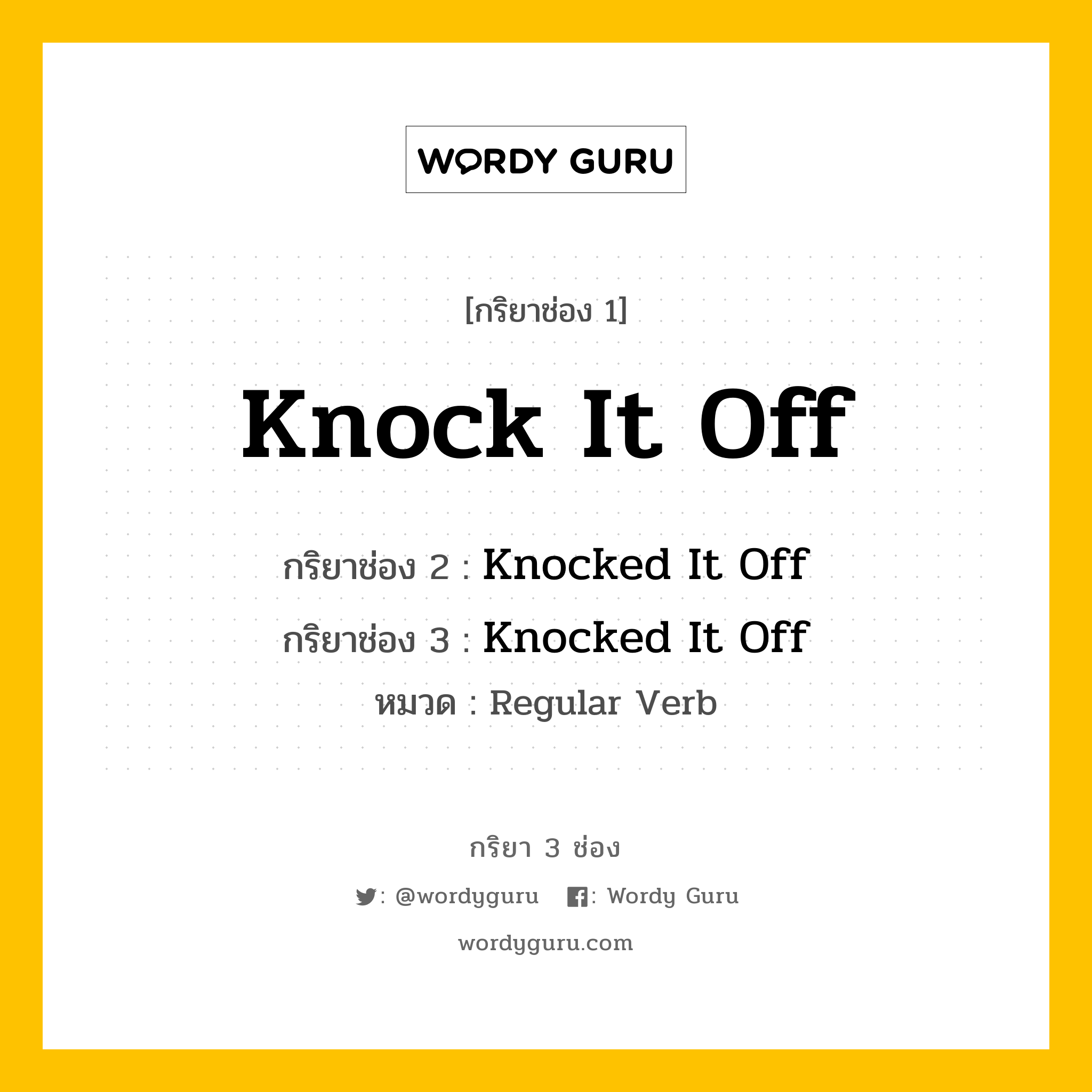 กริยา 3 ช่อง: Knock It Off ช่อง 2 Knock It Off ช่อง 3 คืออะไร, กริยาช่อง 1 Knock It Off กริยาช่อง 2 Knocked It Off กริยาช่อง 3 Knocked It Off หมวด Regular Verb หมวด Regular Verb